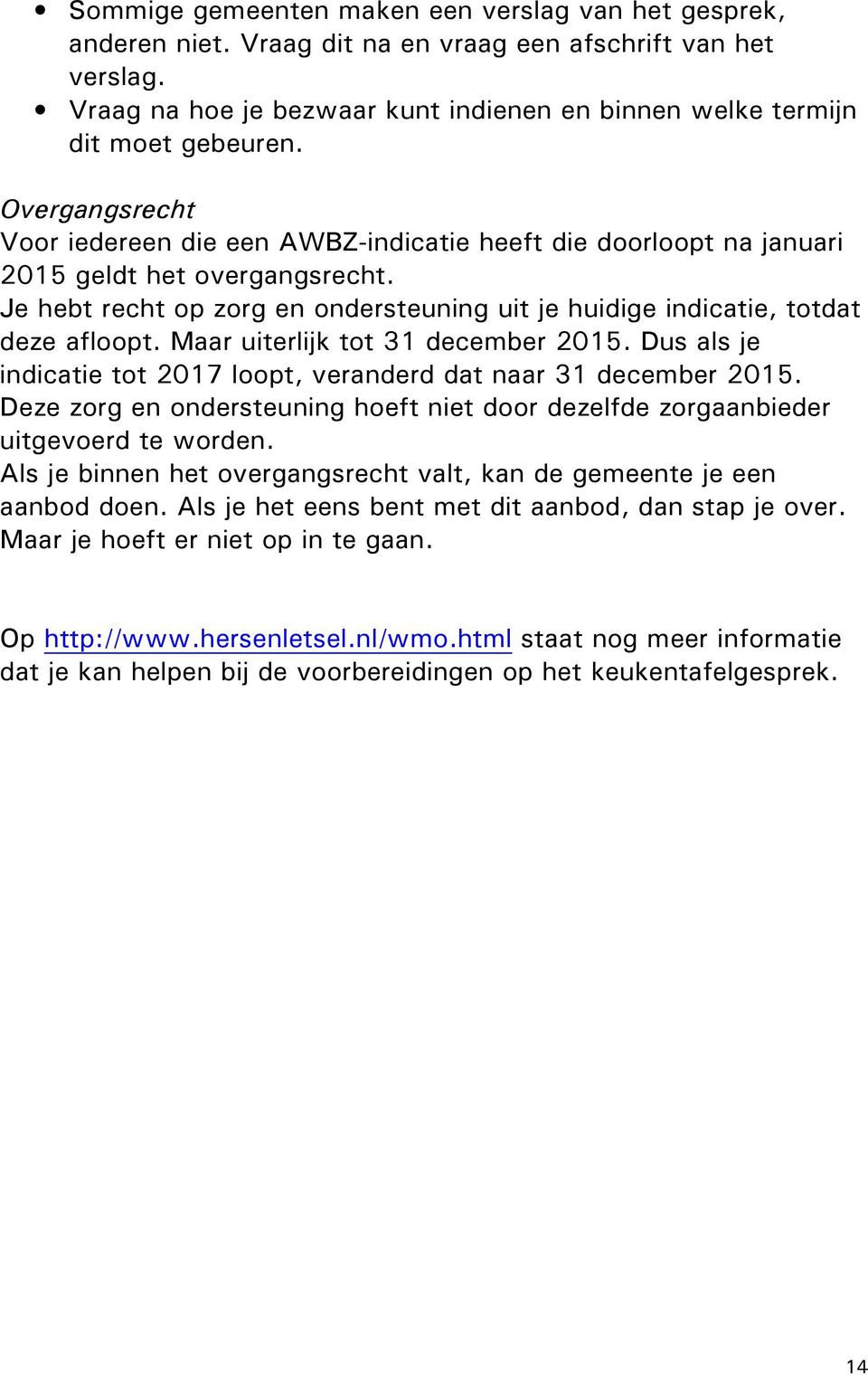 Maar uiterlijk tot 31 december 2015. Dus als je indicatie tot 2017 loopt, veranderd dat naar 31 december 2015. Deze zorg en ondersteuning hoeft niet door dezelfde zorgaanbieder uitgevoerd te worden.