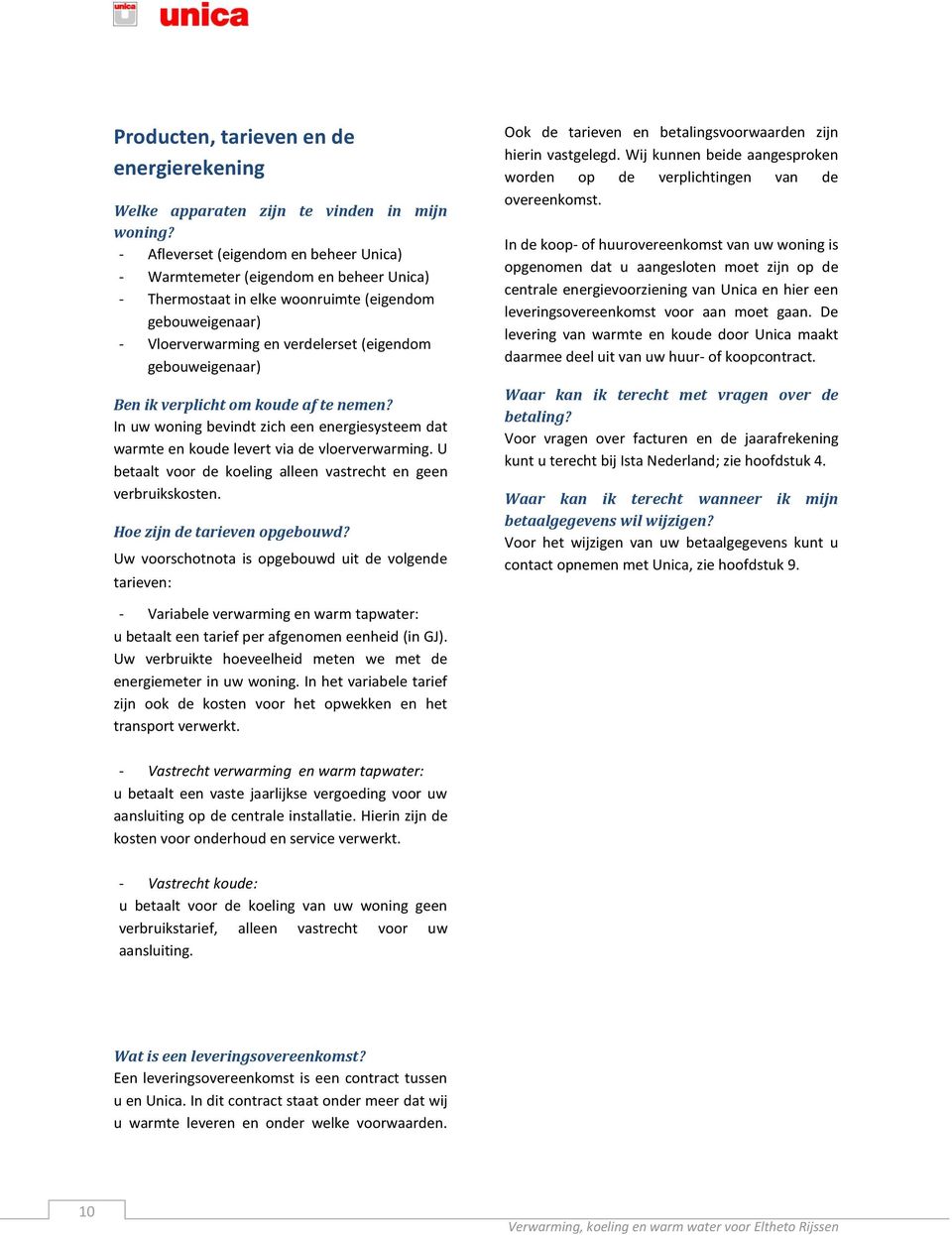 Ben ik verplicht om koude af te nemen? In uw woning bevindt zich een energiesysteem dat warmte en koude levert via de vloerverwarming.