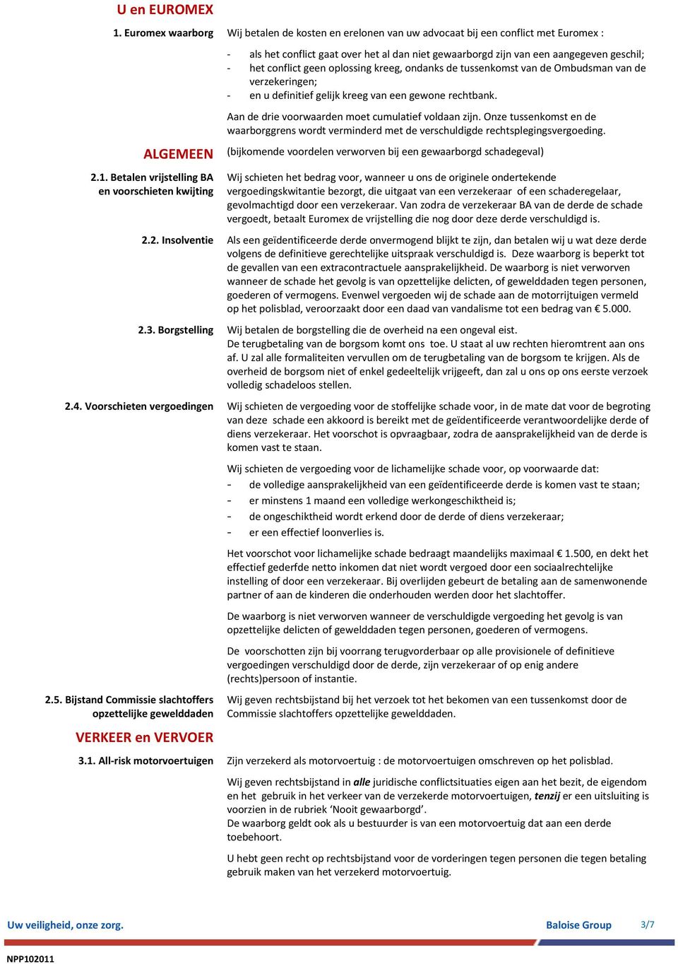 geen oplossing kreeg, ondanks de tussenkomst van de Ombudsman van de verzekeringen; en u definitief gelijk kreeg van een gewone rechtbank. Aan de drie voorwaarden moet cumulatief voldaan zijn.