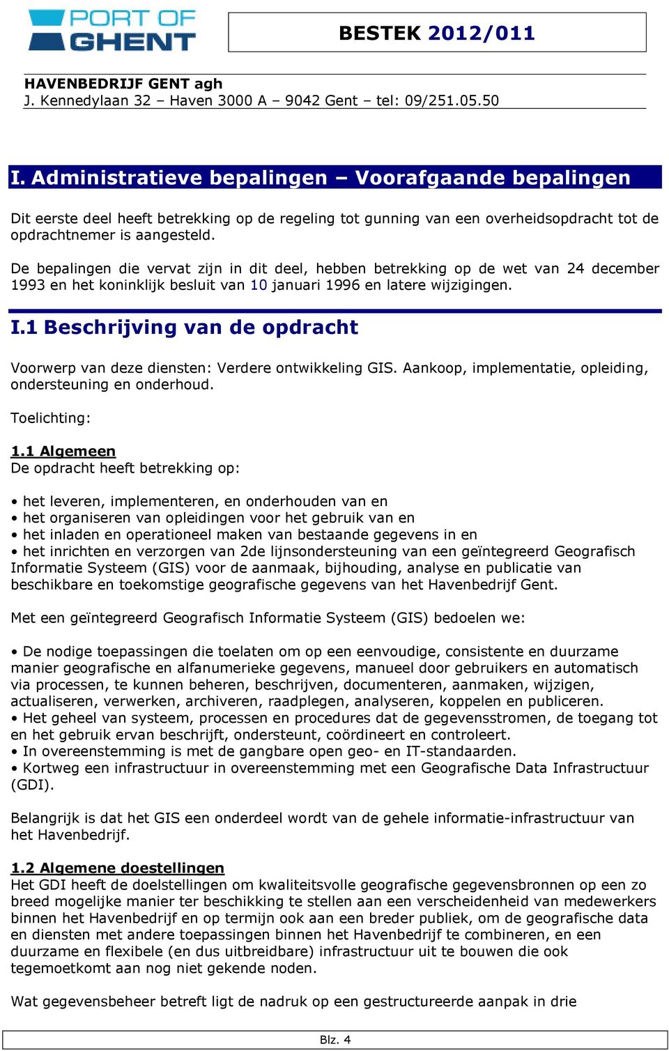 1 Beschrijving van de opdracht Voorwerp van deze diensten: Verdere ontwikkeling GIS. Aankoop, implementatie, opleiding, ondersteuning en onderhoud. Toelichting: 1.