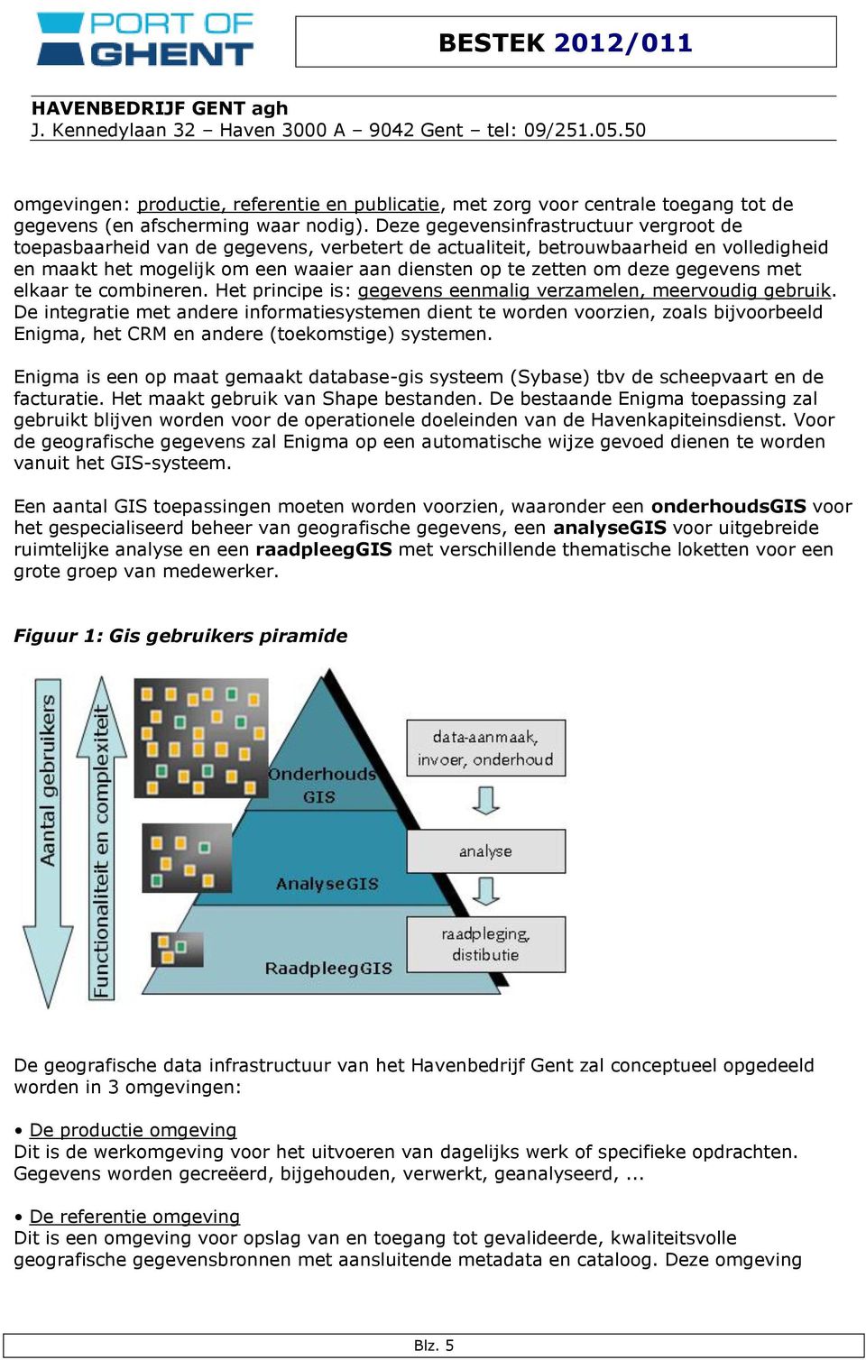 gegevens met elkaar te combineren. Het principe is: gegevens eenmalig verzamelen, meervoudig gebruik.