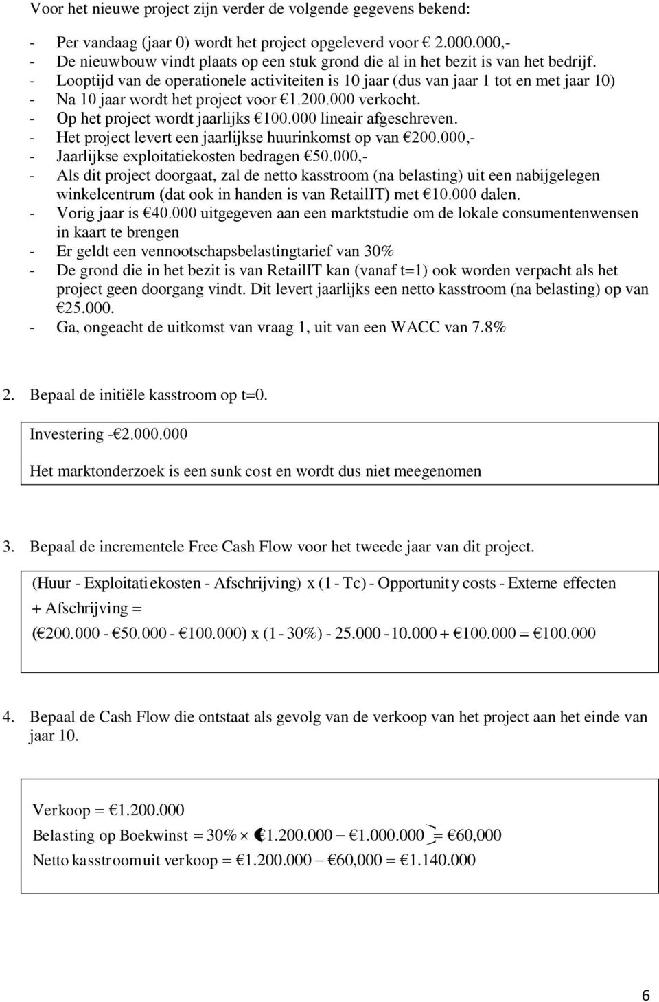 - Looptijd van de operationele activiteiten is 10 jaar (dus van jaar 1 tot en met jaar 10) - Na 10 jaar wordt het project voor 1.200.000 verkocht. - Op het project wordt jaarlijks 100.