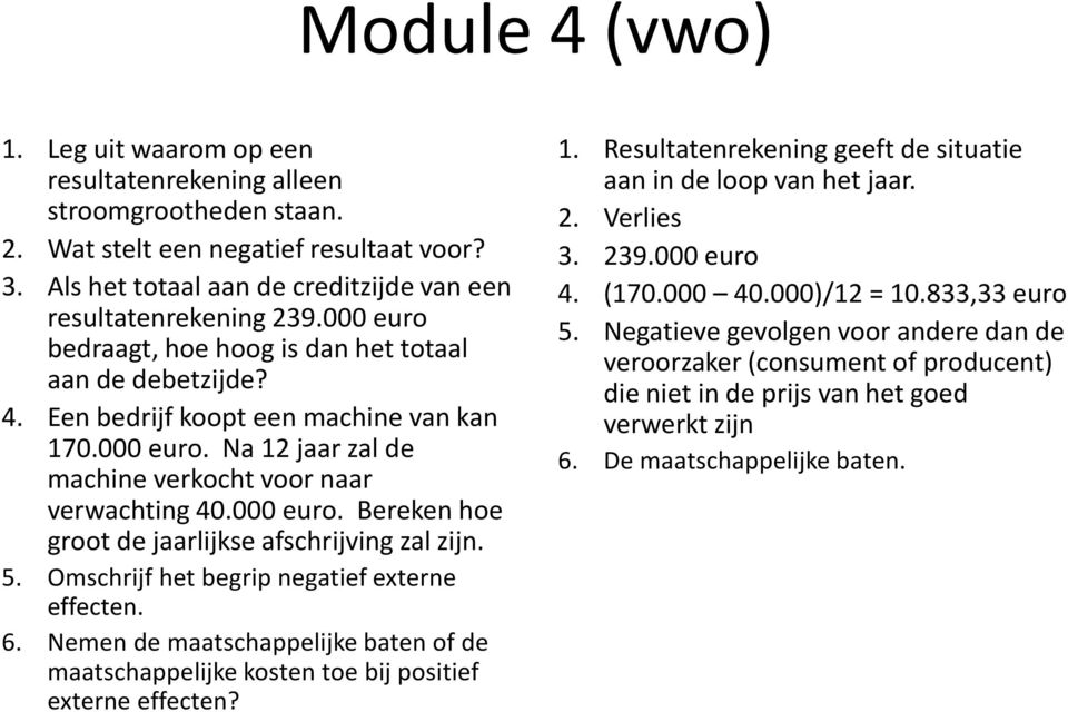 5. Omschrijf het begrip negatief externe effecten. 6. Nemen de maatschappelijke baten of de maatschappelijke kosten toe bij positief externe effecten? 1.