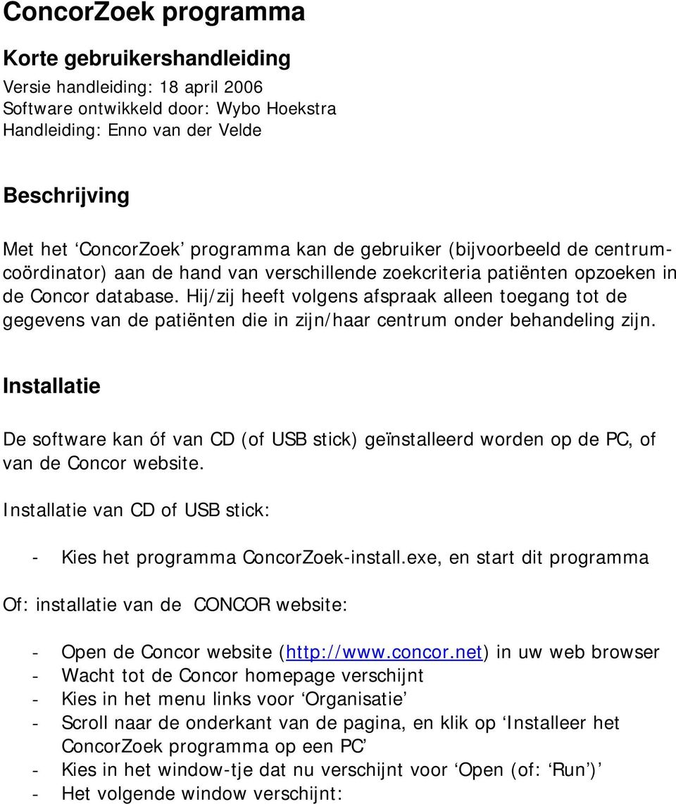 Hij/zij heeft volgens afspraak alleen toegang tot de gegevens van de patiënten die in zijn/haar centrum onder behandeling zijn.