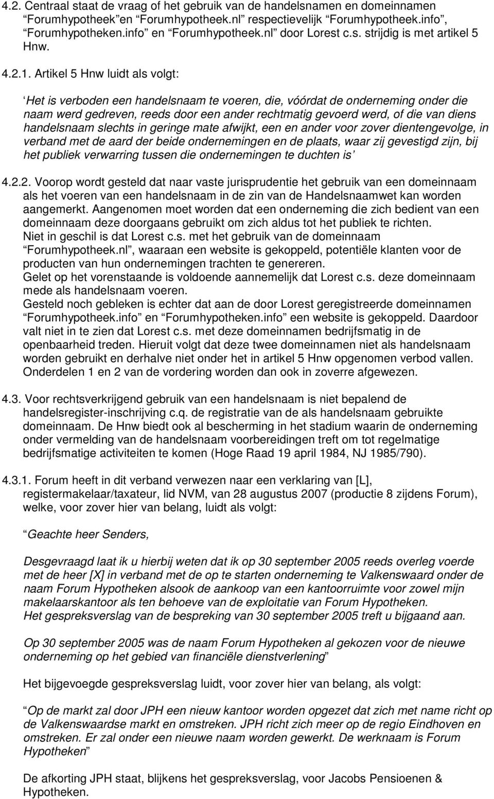 Artikel 5 Hnw luidt als volgt: Het is verboden een handelsnaam te voeren, die, vóórdat de onderneming onder die naam werd gedreven, reeds door een ander rechtmatig gevoerd werd, of die van diens