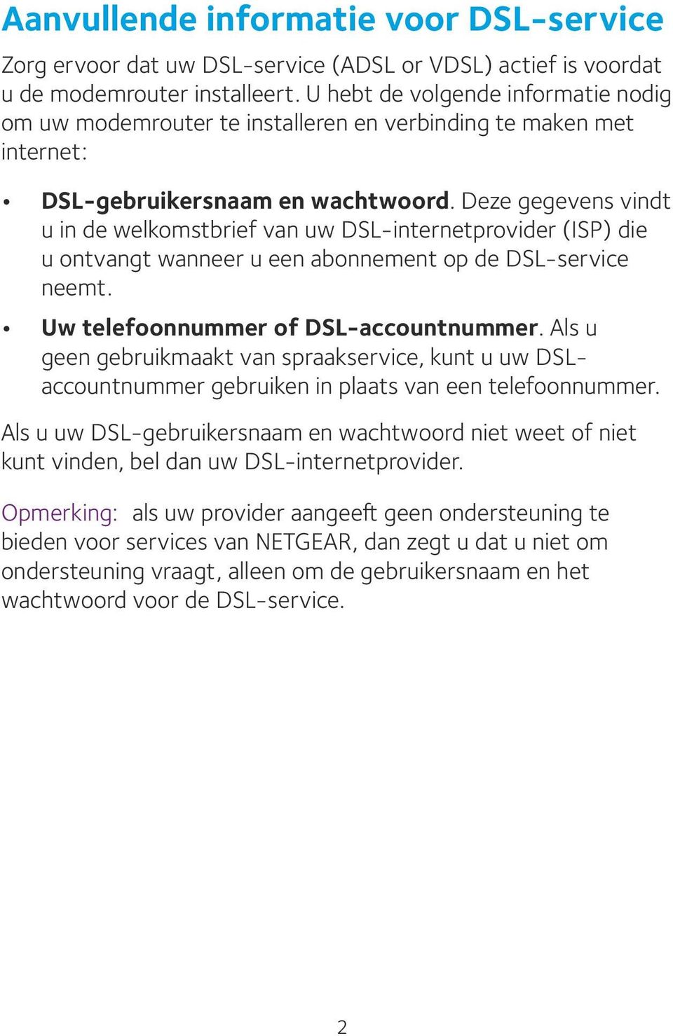 Deze gegevens vindt u in de welkomstbrief van uw DSL-internetprovider (ISP) die u ontvangt wanneer u een abonnement op de DSL-service neemt. Uw telefoonnummer of DSL-accountnummer.