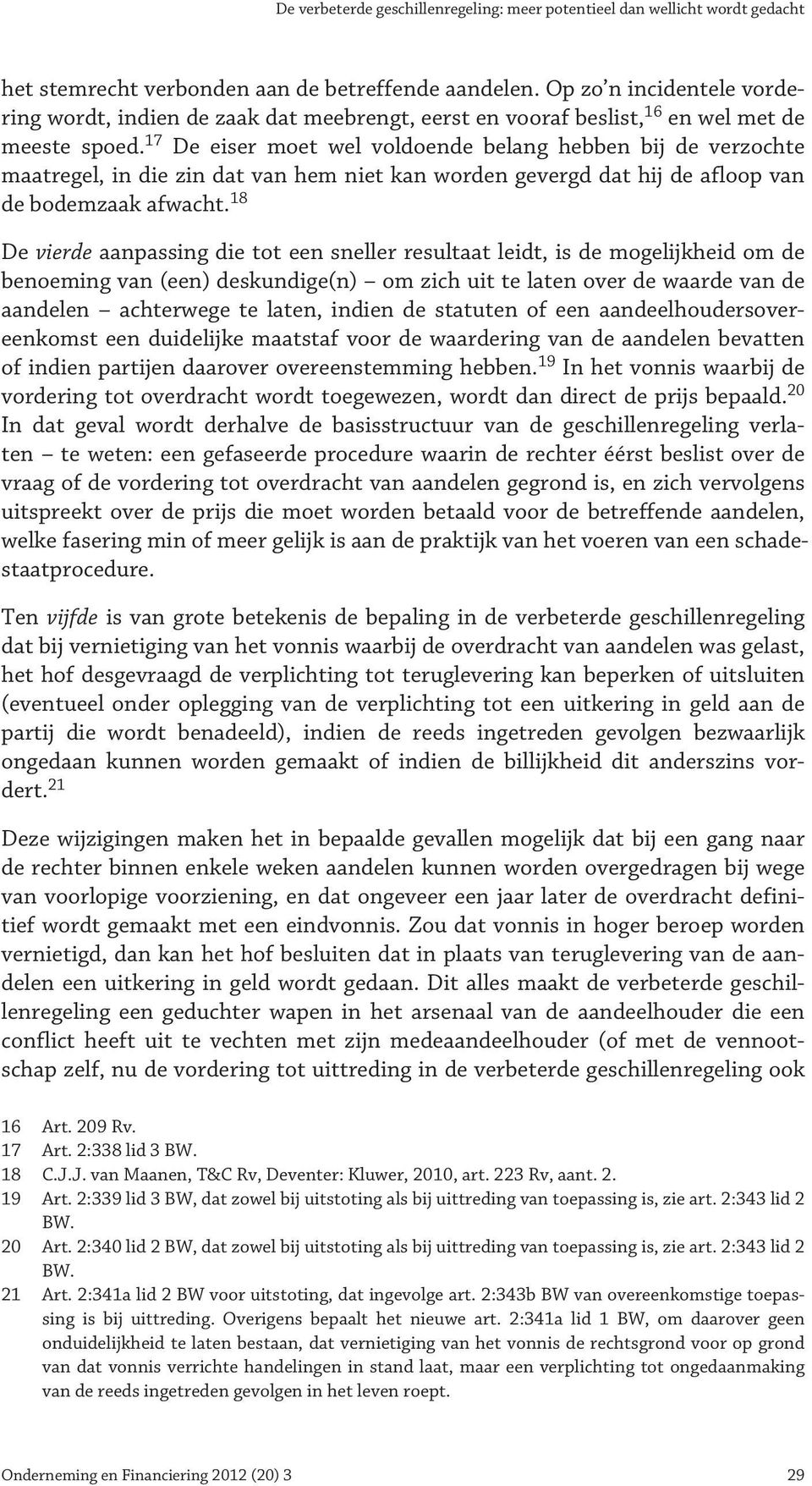 17 De eiser moet wel voldoende belang hebben bij de verzochte maatregel, in die zin dat van hem niet kan worden gevergd dat hij de afloop van de bodemzaak afwacht.