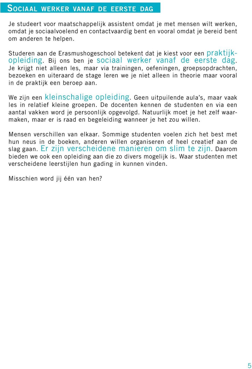 Je krijgt niet alleen les, maar via trainingen, oefeningen, groepsopdrachten, bezoeken en uiteraard de stage leren we je niet alleen in theorie maar vooral in de praktijk een beroep aan.