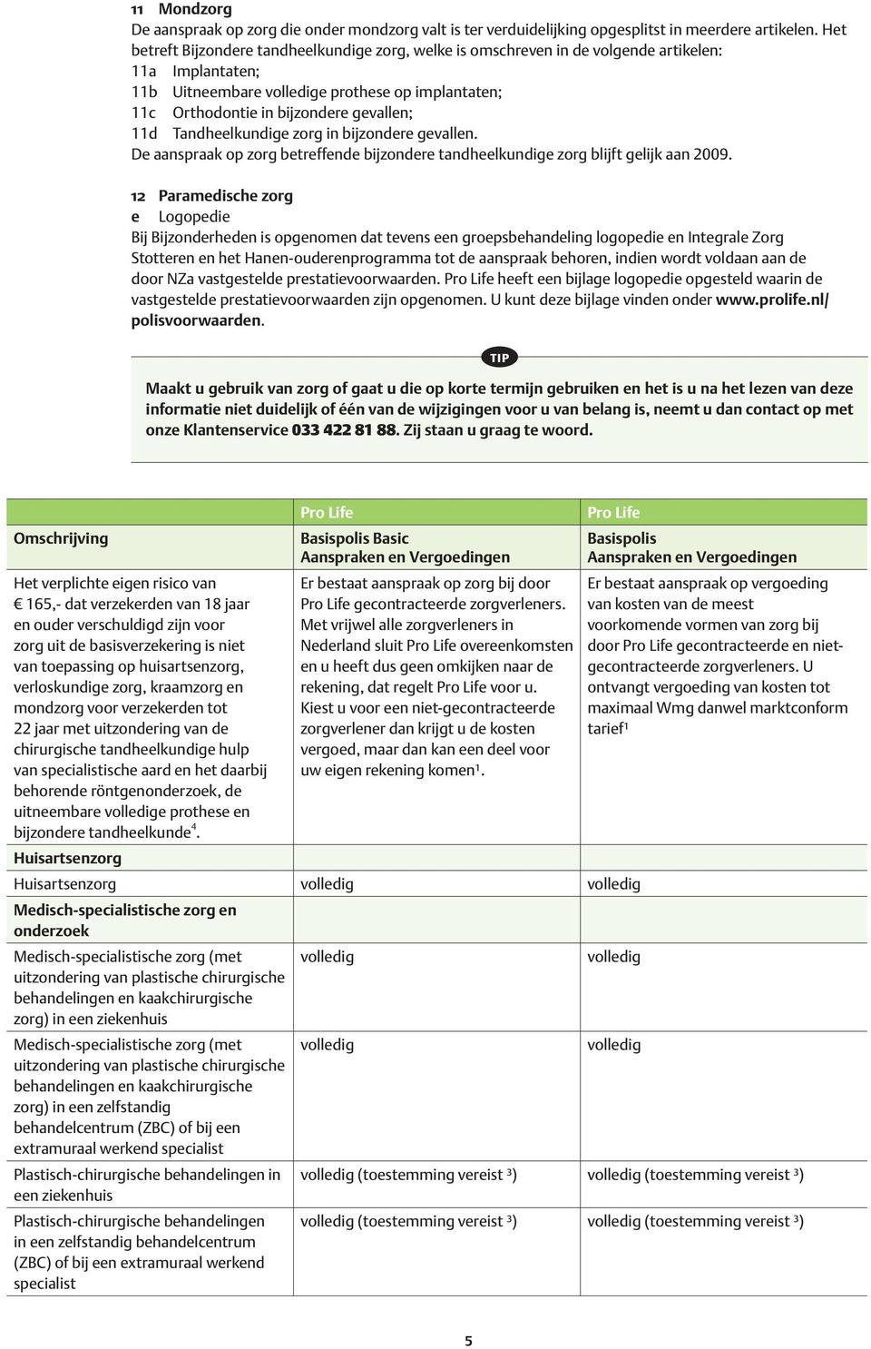 Tandheelkundige zorg in bijzondere gevallen. De aanspraak op zorg betreffende bijzondere tandheelkundige zorg blijft gelijk aan 2009.