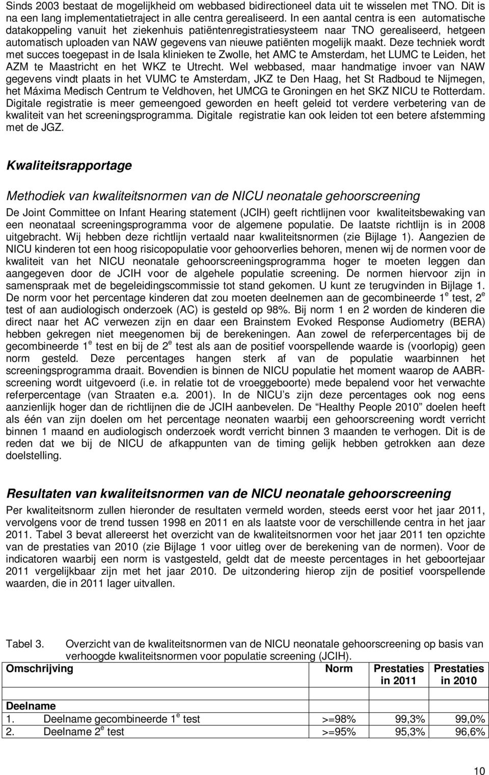 mogelijk maakt. Deze techniek wordt met succes toegepast in de Isala klinieken te Zwolle, het AMC te Amsterdam, het LUMC te Leiden, het AZM te Maastricht en het WKZ te Utrecht.