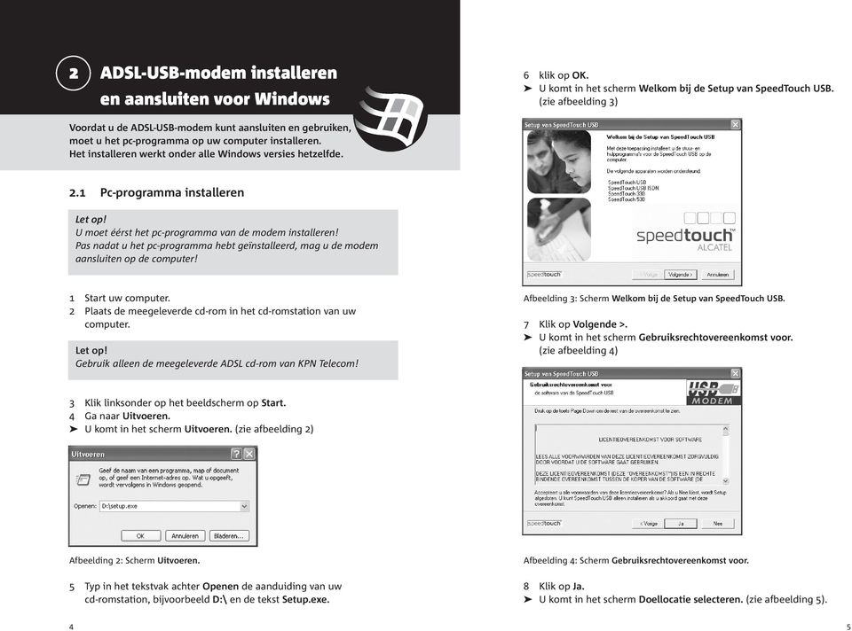 1 Pc-programma installeren U moet éérst het pc-programma van de modem installeren! Pas nadat u het pc-programma hebt geïnstalleerd, mag u de modem aansluiten op de computer! 1 Start uw computer.