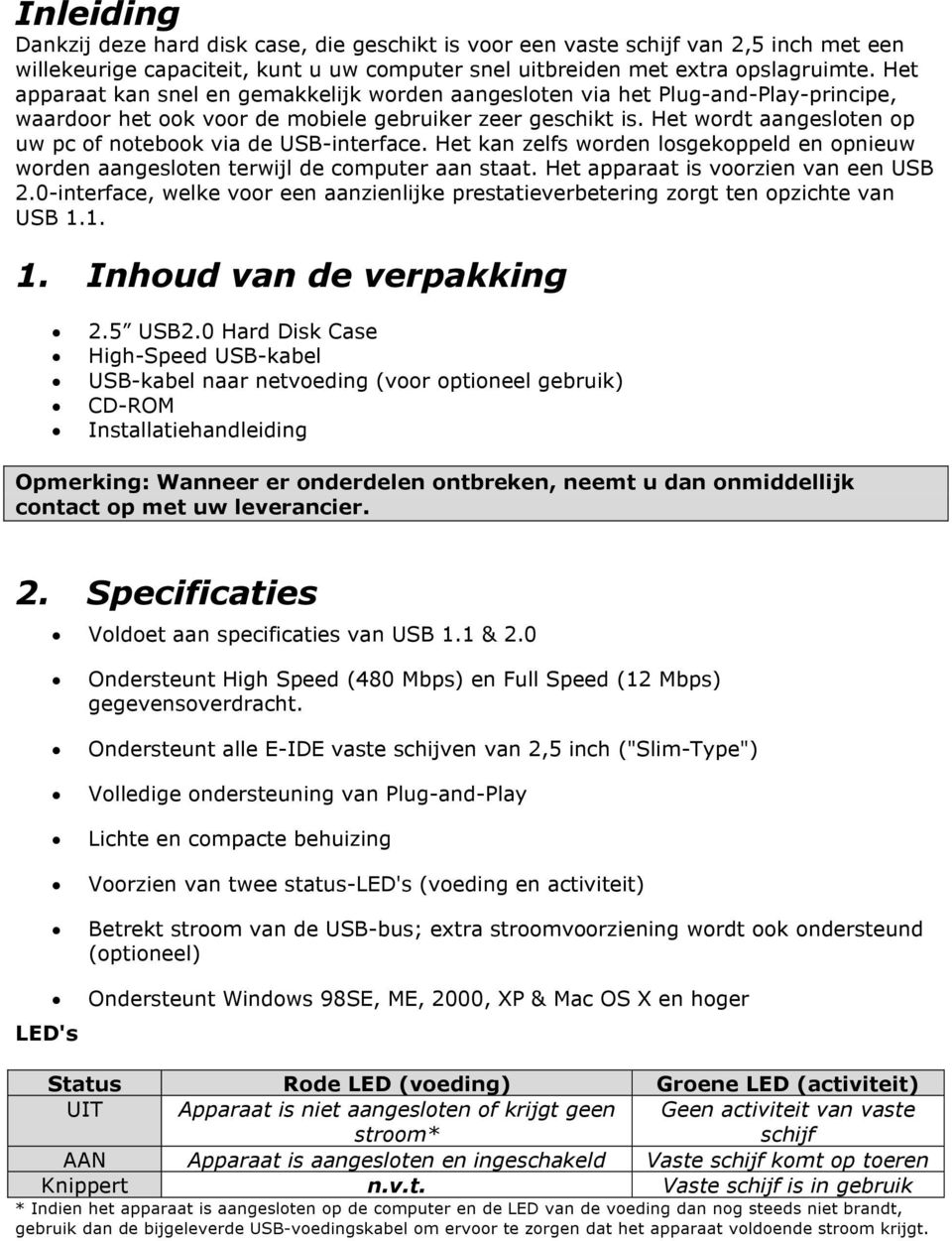 Het wordt aangesloten op uw pc of notebook via de USB-interface. Het kan zelfs worden losgekoppeld en opnieuw worden aangesloten terwijl de computer aan staat. Het apparaat is voorzien van een USB 2.