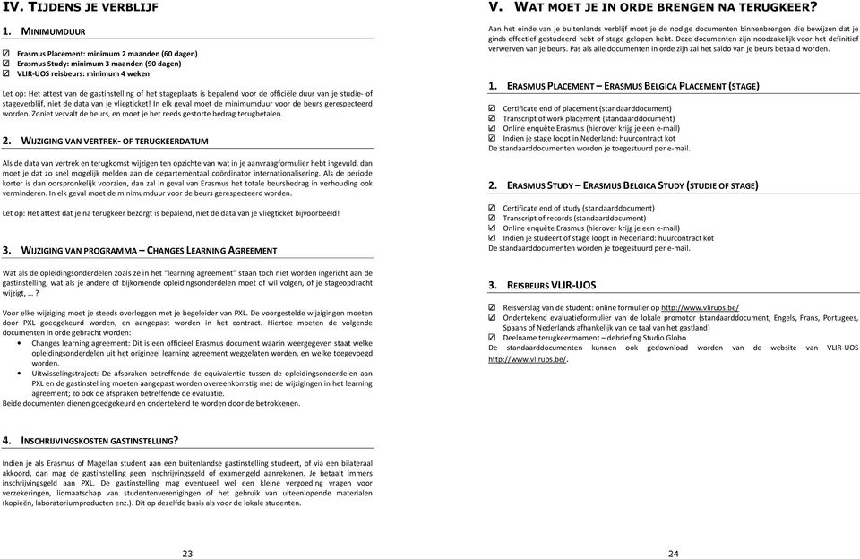 is bepalend voor de officiële duur van je studie- of stageverblijf, niet de data van je vliegticket! In elk geval moet de minimumduur voor de beurs gerespecteerd worden.