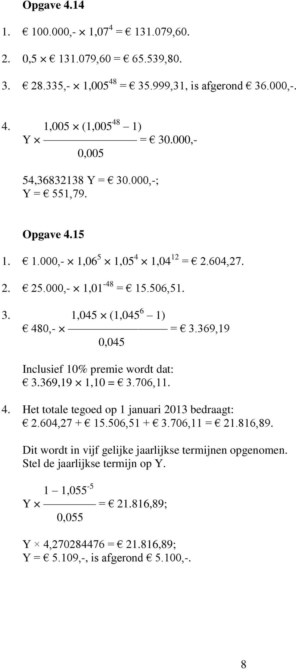 369,19 0,045 Inclusief 10% premie wordt dat: 3.369,19 1,10 = 3.706,11. 4. Het totale tegoed op 1 januari 2013 bedraagt: 2.604,27 + 15.506,51 + 3.706,11 = 21.816,89.