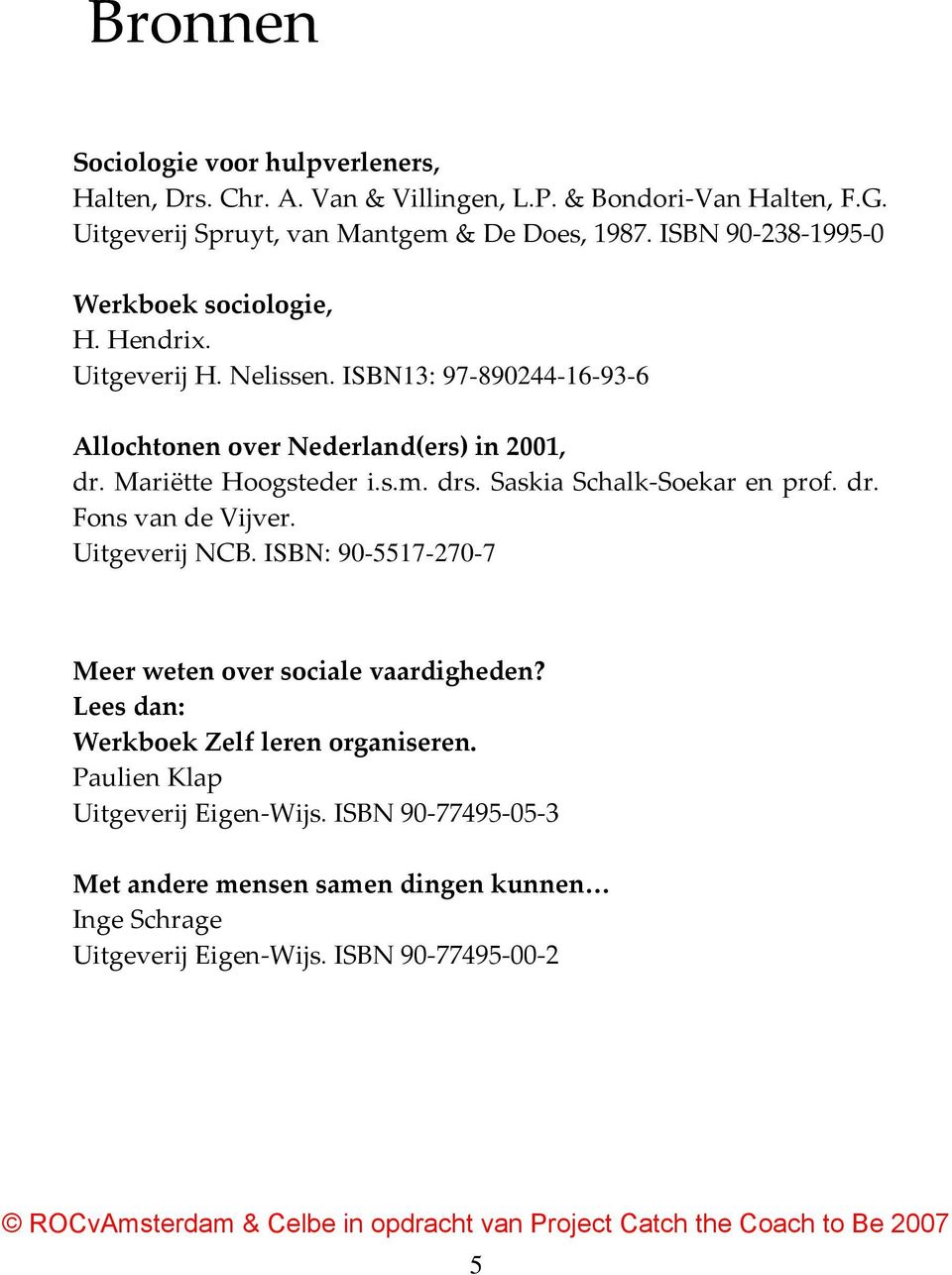 Mariëtte Hoogsteder i.s.m. drs. Saskia Schalk Soekar en prof. dr. Fons van de Vijver. Uitgeverij NCB. ISBN: 90-5517-270-7 Meer weten over sociale vaardigheden?