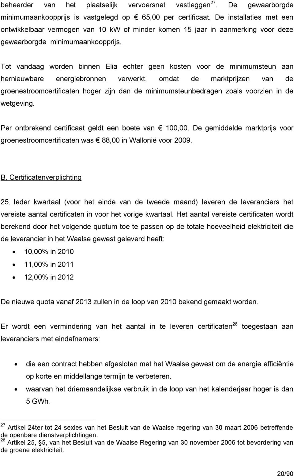 Tot vandaag worden binnen Elia echter geen kosten voor de minimumsteun aan hernieuwbare energiebronnen verwerkt, omdat de marktprijzen van de groenestroomcertificaten hoger zijn dan de