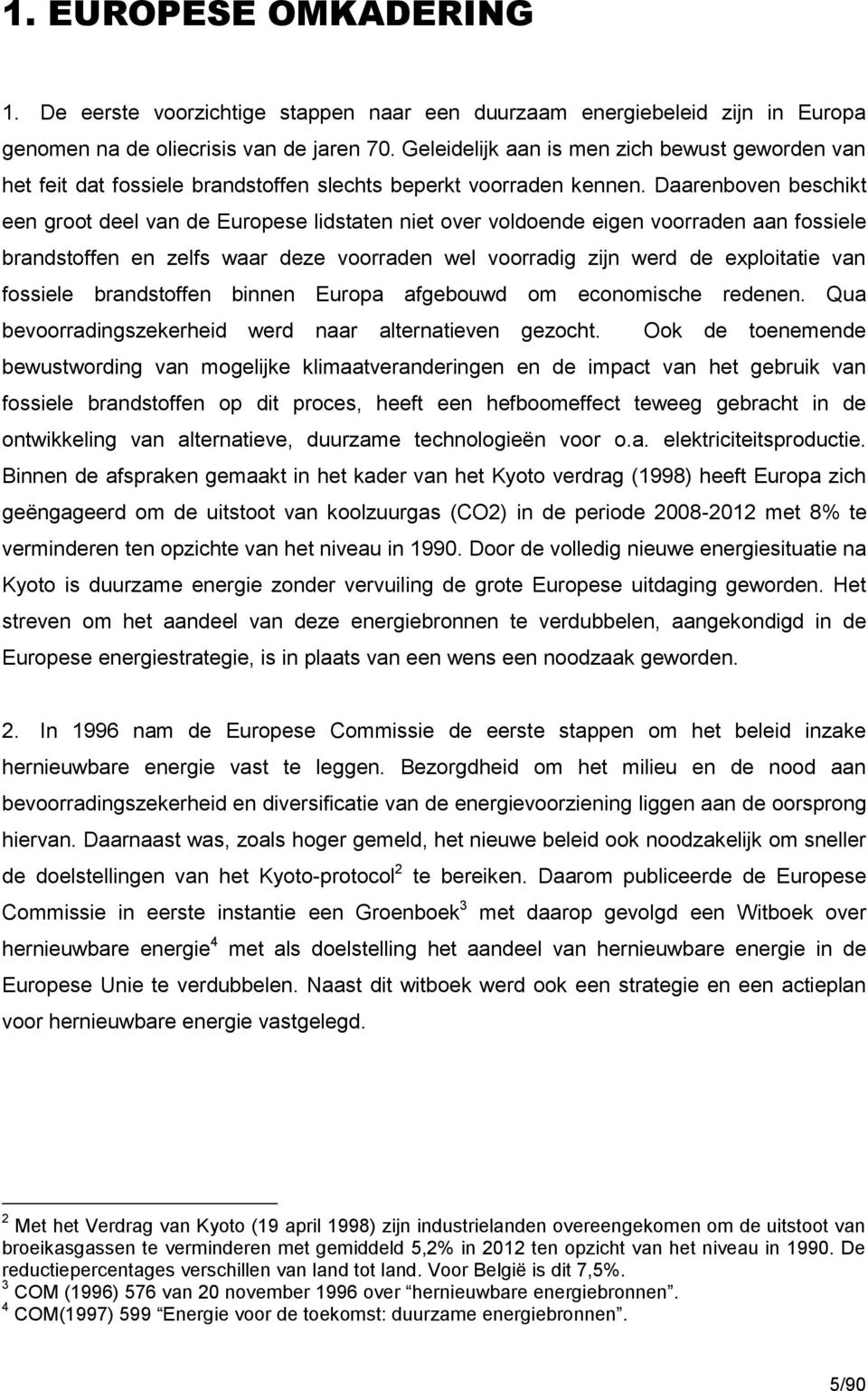 Daarenboven beschikt een groot deel van de Europese lidstaten niet over voldoende eigen voorraden aan fossiele brandstoffen en zelfs waar deze voorraden wel voorradig zijn werd de exploitatie van