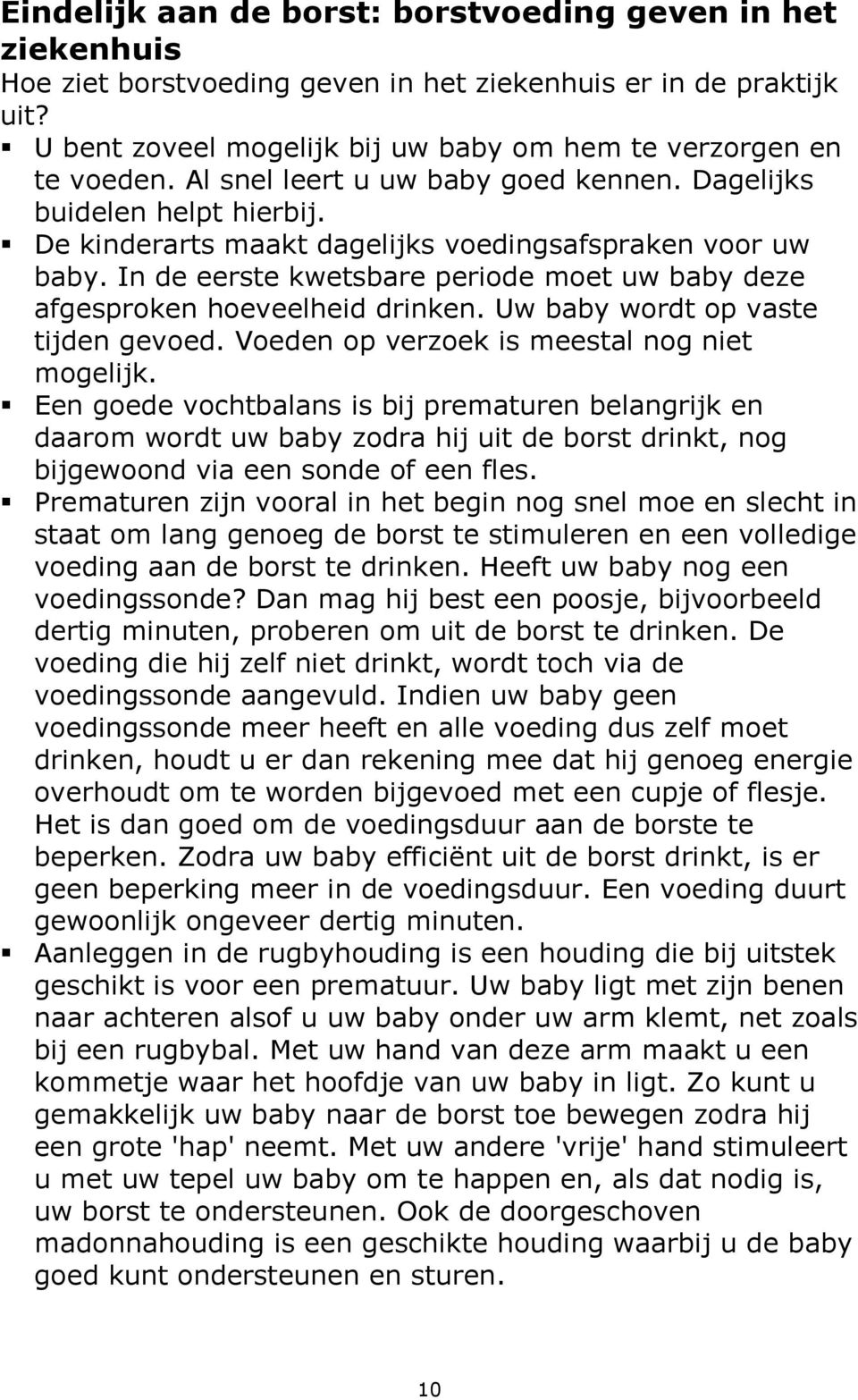 In de eerste kwetsbare periode moet uw baby deze afgesproken hoeveelheid drinken. Uw baby wordt op vaste tijden gevoed. Voeden op verzoek is meestal nog niet mogelijk.