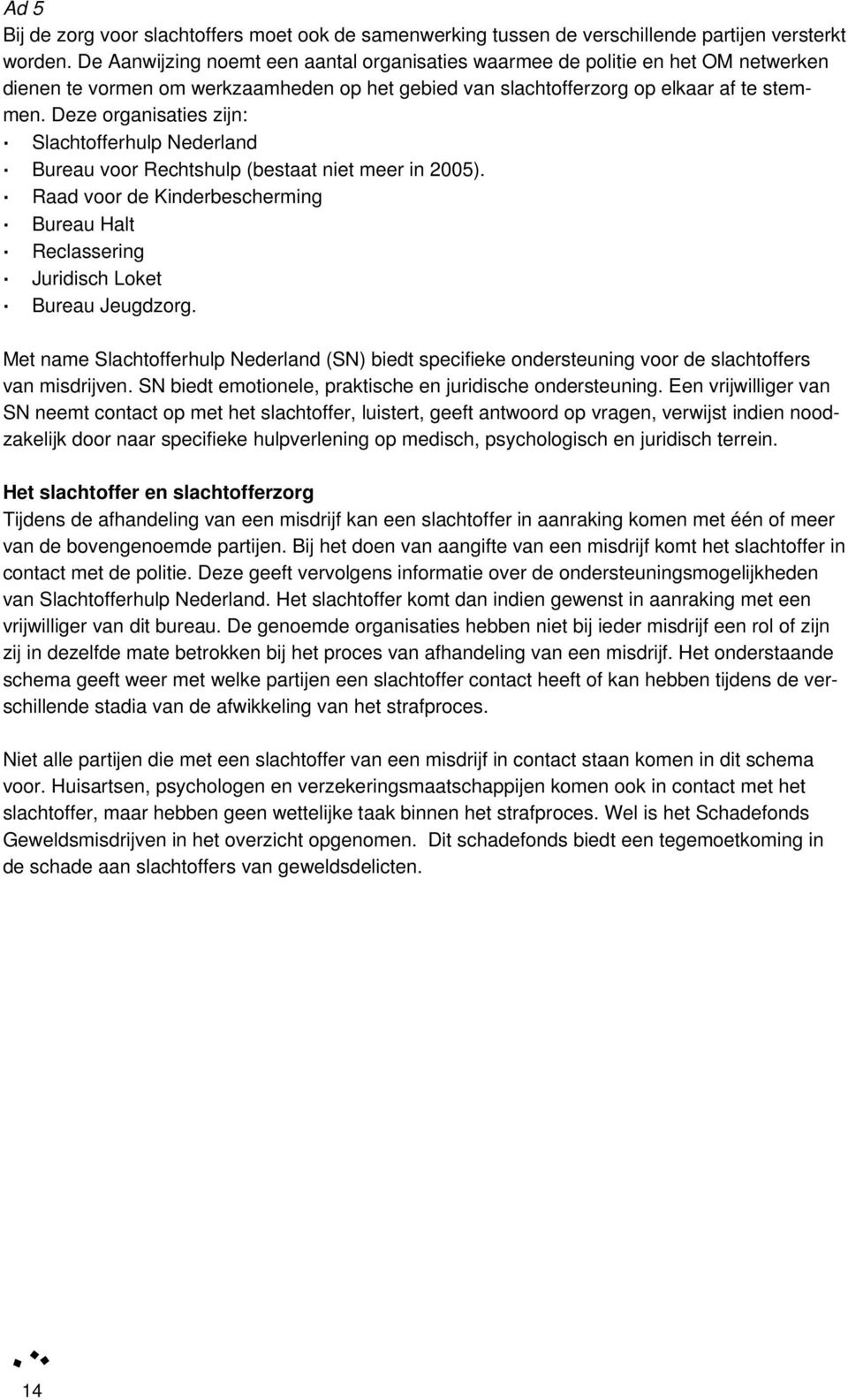 Deze organisaties zijn: Slachtofferhulp Nederland Bureau voor Rechtshulp (bestaat niet meer in 2005). Raad voor de Kinderbescherming Bureau Halt Reclassering Juridisch Loket Bureau Jeugdzorg.