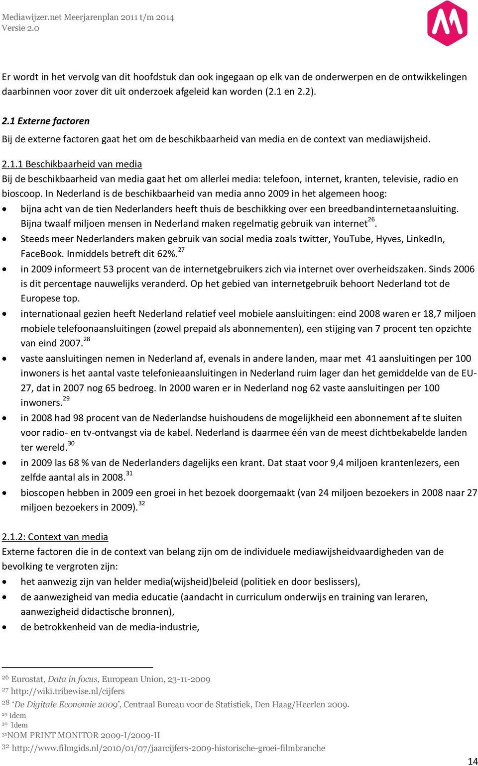 In Nederland is de beschikbaarheid van media anno 2009 in het algemeen hoog: bijna acht van de tien Nederlanders heeft thuis de beschikking over een breedbandinternetaansluiting.