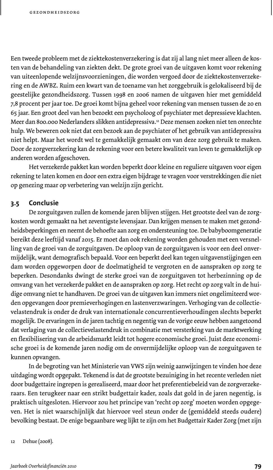 Ruim een kwart van de toename van het zorggebruik is gelokaliseerd bij de geestelijke gezondheidszorg. Tussen 1998 en 2006 namen de uitgaven hier met gemiddeld 7,8 procent per jaar toe.