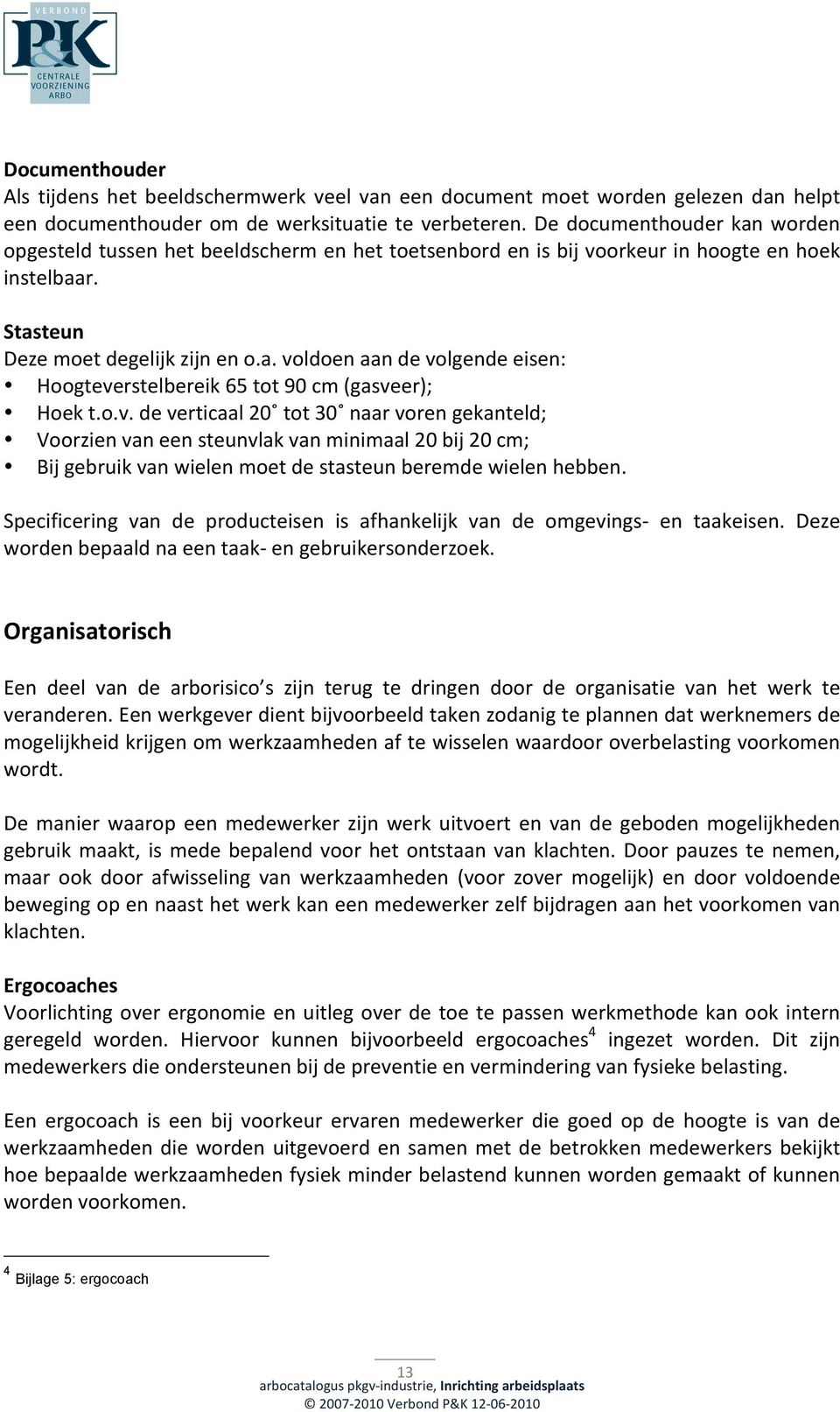 o.v. de verticaal 20 tot 30 naar voren gekanteld; Voorzien van een steunvlak van minimaal 20 bij 20 cm; Bij gebruik van wielen moet de stasteun beremde wielen hebben.