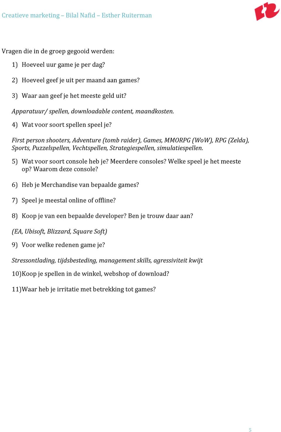 First person shooters, Adventure (tomb raider), Games, MMORPG (WoW), RPG (Zelda), Sports, Puzzelspellen, Vechtspellen, Strategiespellen, simulatiespellen. 5) Wat voor soort console heb je?