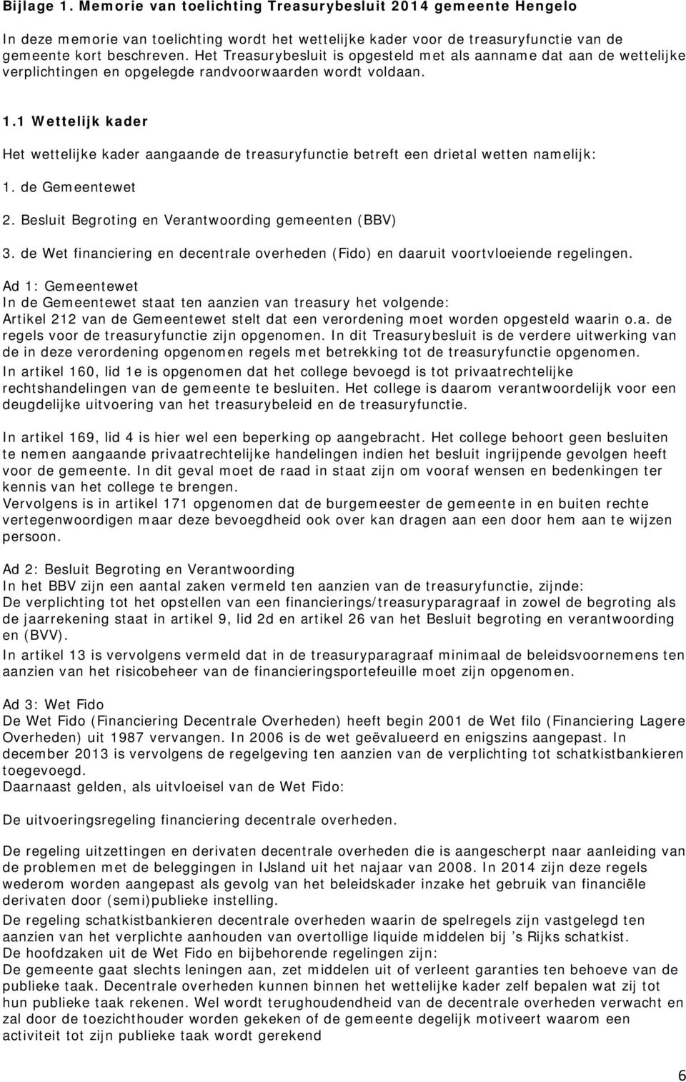 1 Wettelijk kader Het wettelijke kader aangaande de treasuryfunctie betreft een drietal wetten namelijk: 1. de Gemeentewet 2. Besluit Begroting en Verantwoording gemeenten (BBV) 3.