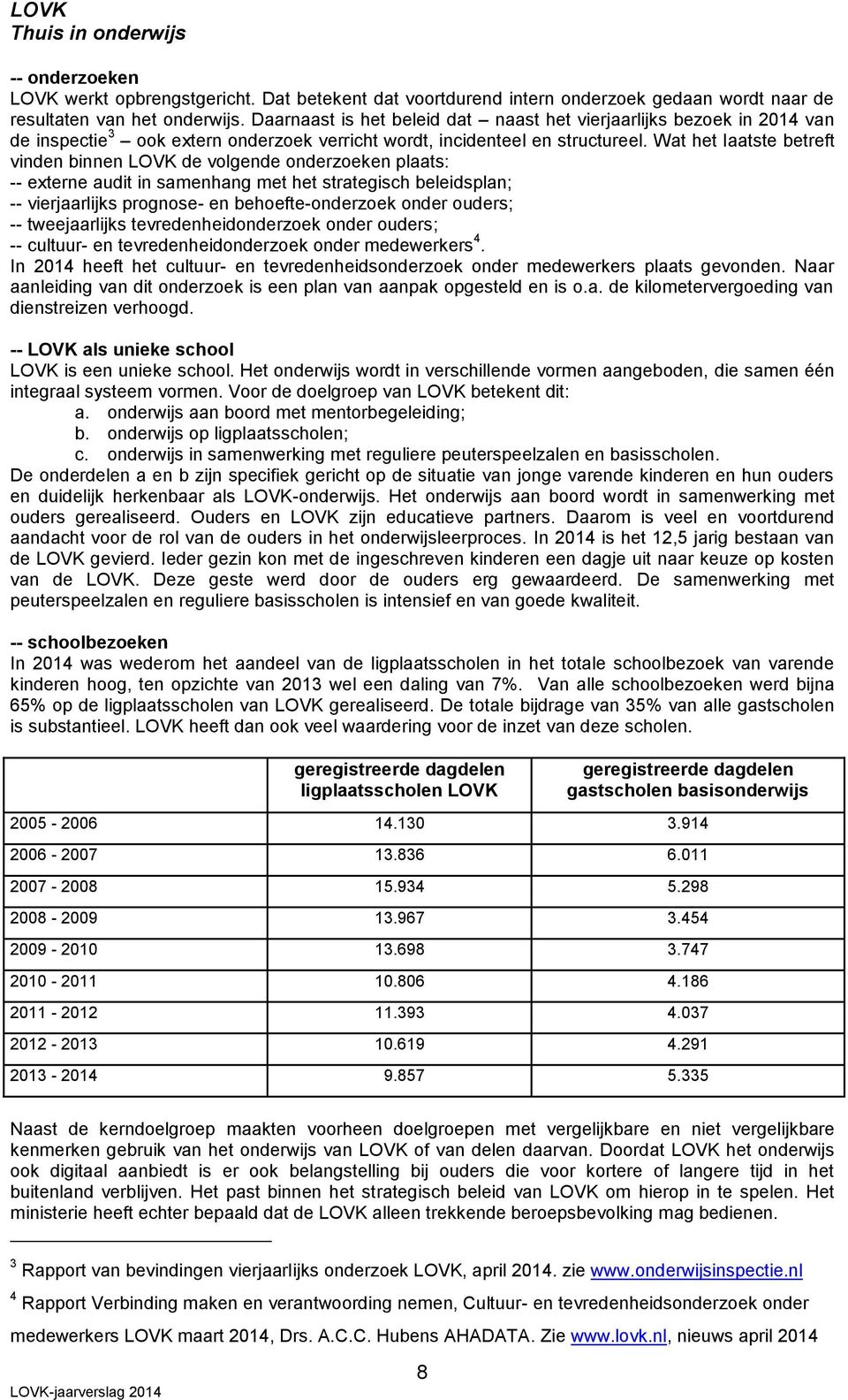 Wat het laatste betreft vinden binnen LOVK de volgende onderzoeken plaats: -- externe audit in samenhang met het strategisch beleidsplan; -- vierjaarlijks prognose- en behoefte-onderzoek onder