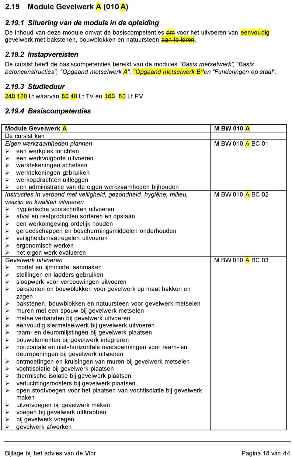 2 Instapvereisten De cursist heeft de basiscompetenties bereikt van de modules Basis metselwerk, Basis betonconstructies, Opgaand metselwerk A, Opgaand metselwerk B en Funderingen op staal. 2.19.