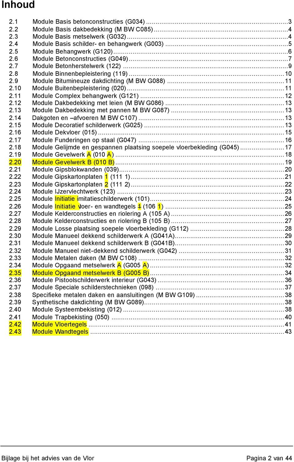 ..11 2.10 Module Buitenbepleistering (020)...11 2.11 Module Complex behangwerk (G121)...12 2.12 Module Dakbedekking met leien (M BW G086)...13 2.13 Module Dakbedekking met pannen M BW G087)...13 2.14 Dakgoten en afvoeren M BW C107).