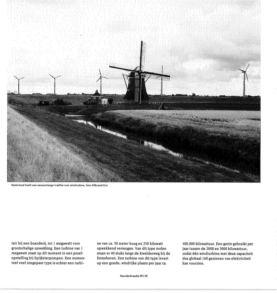 30 meter hoog en 250 kilowatt opwekkend vermogen. Van dit type molen staan er 40 stuks langs de Kwelderweg bij de Eemshaven.
