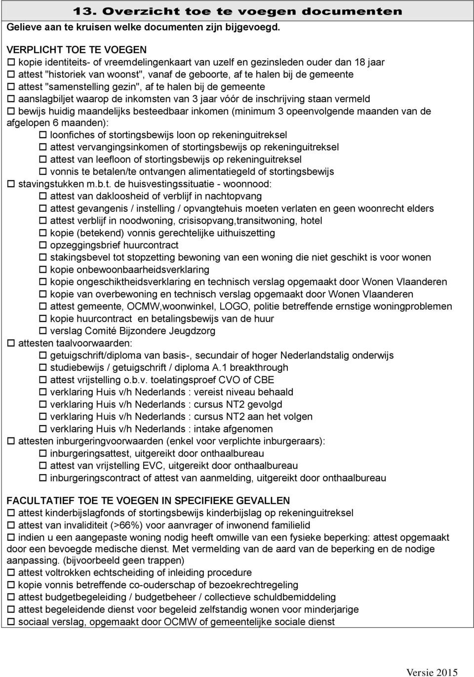 "samenstelling gezin", af te halen bij de gemeente aanslagbiljet waarop de inkomsten van 3 jaar vóór de inschrijving staan vermeld bewijs huidig maandelijks besteedbaar inkomen (minimum 3