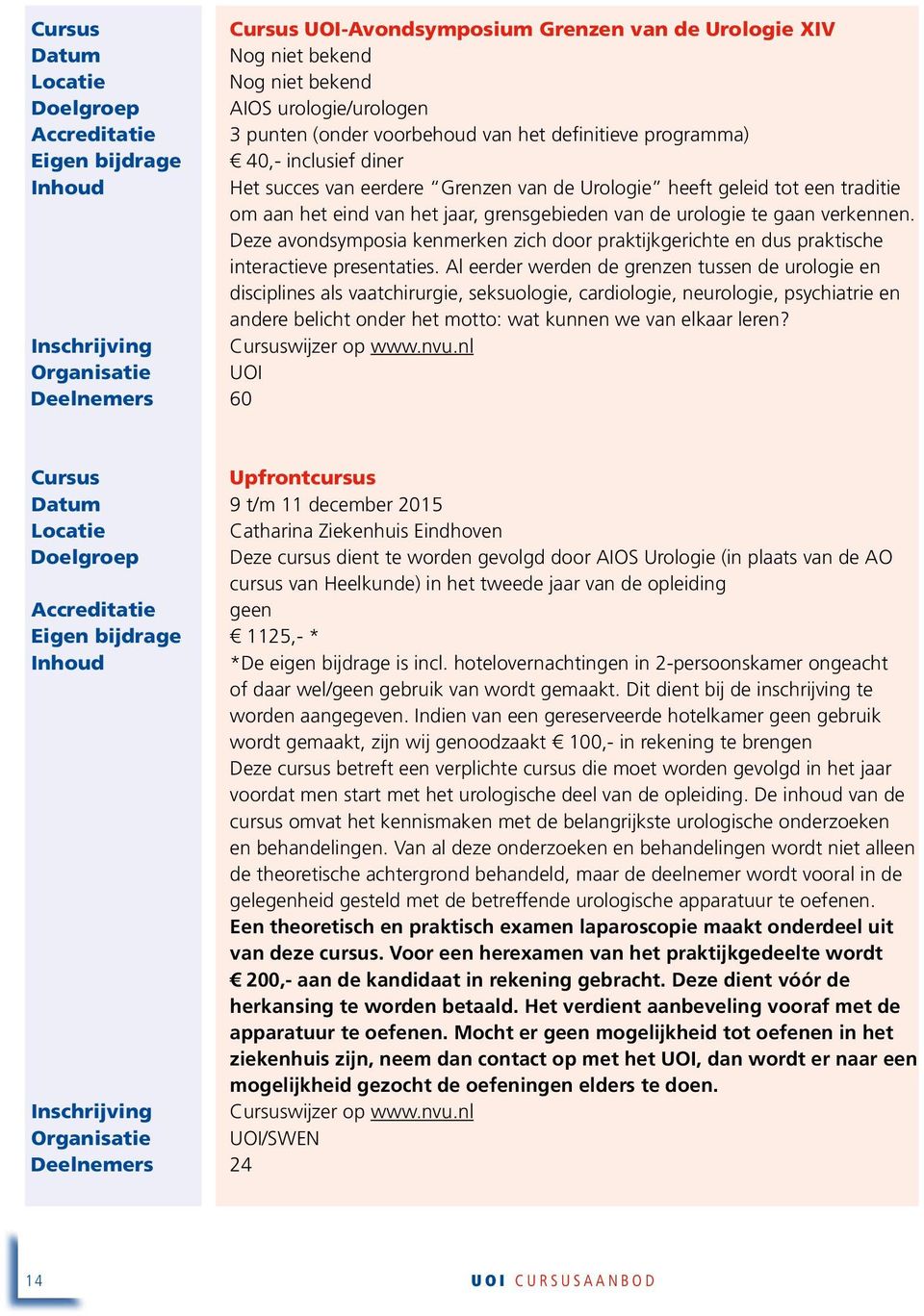 Deze avondsymposia kenmerken zich door praktijkgerichte en dus praktische interactieve presentaties.