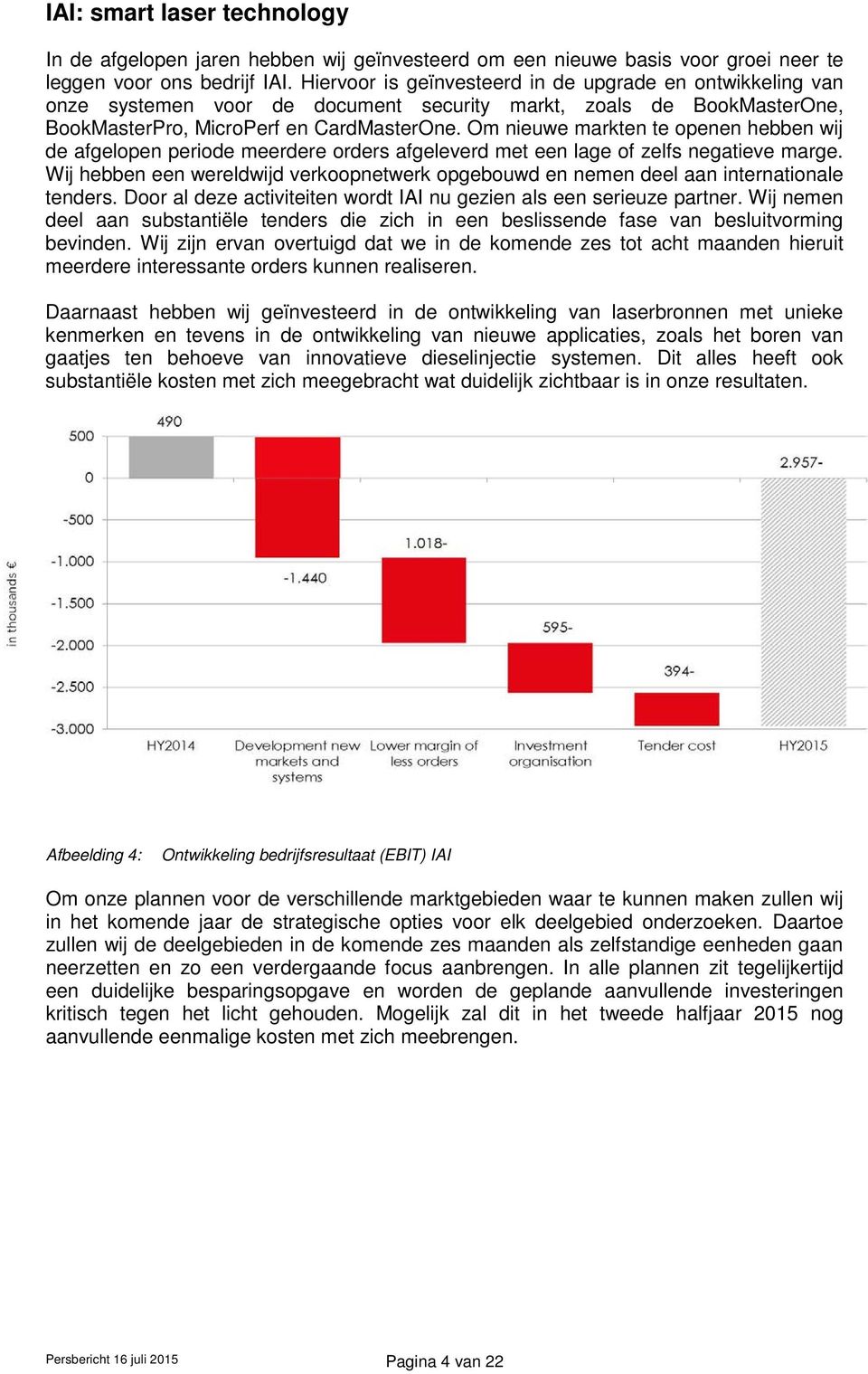 Om nieuwe markten te openen hebben wij de afgelopen periode meerdere orders afgeleverd met een lage of zelfs negatieve marge.