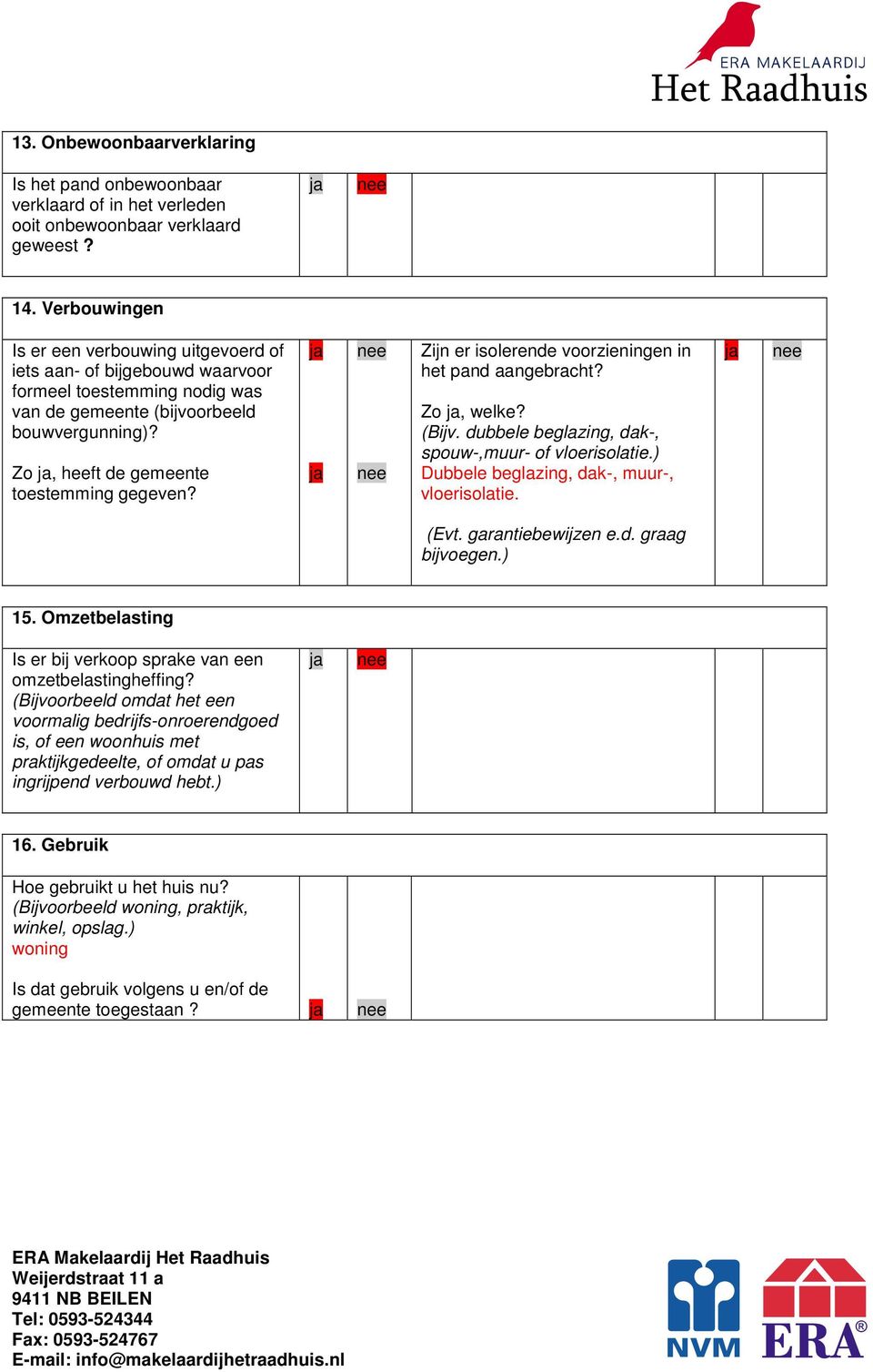 Zijn er isolerende voorzieningen in het pand aangebracht? Zo, welke? (Bijv. dubbele beglazing, dak-, spouw-,muur- of vloerisolatie.) Dubbele beglazing, dak-, muur-, vloerisolatie. (Evt.