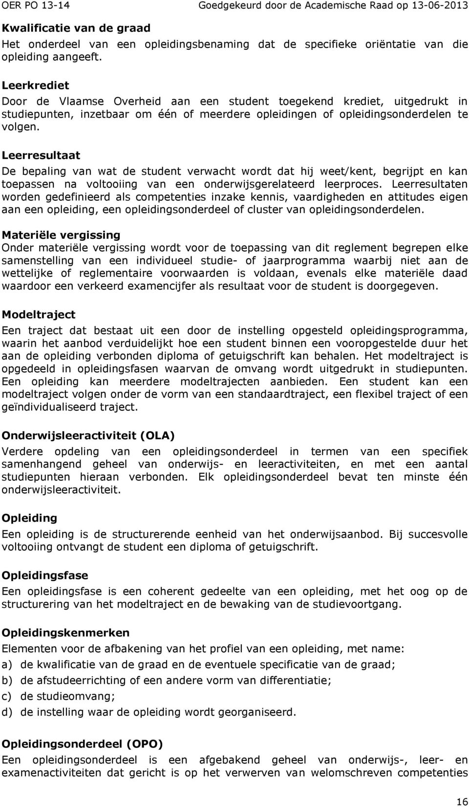 Leerresultaat De bepaling van wat de student verwacht wordt dat hij weet/kent, begrijpt en kan toepassen na voltooiing van een onderwijsgerelateerd leerproces.