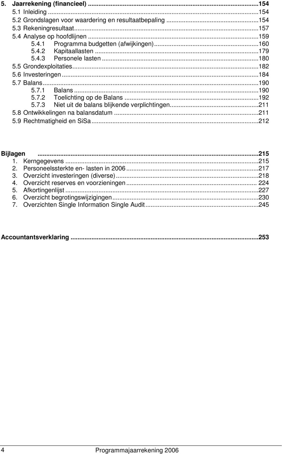 ..211 5.8 Ontwikkelingen na balansdatum...211 5.9 Rechtmatigheid en SiSa...212 Bijlagen...215 1. Kerngegevens...215 2. Personeelssterkte en- lasten in...217 3. Overzicht investeringen (diverse)...218 4.