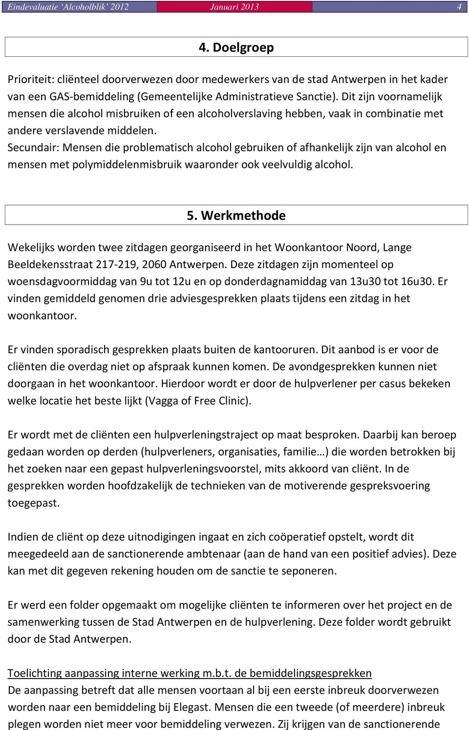 Dit zijn voornamelijk mensen die alcohol misbruiken of een alcoholverslaving hebben, vaak in combinatie met andere verslavende middelen.