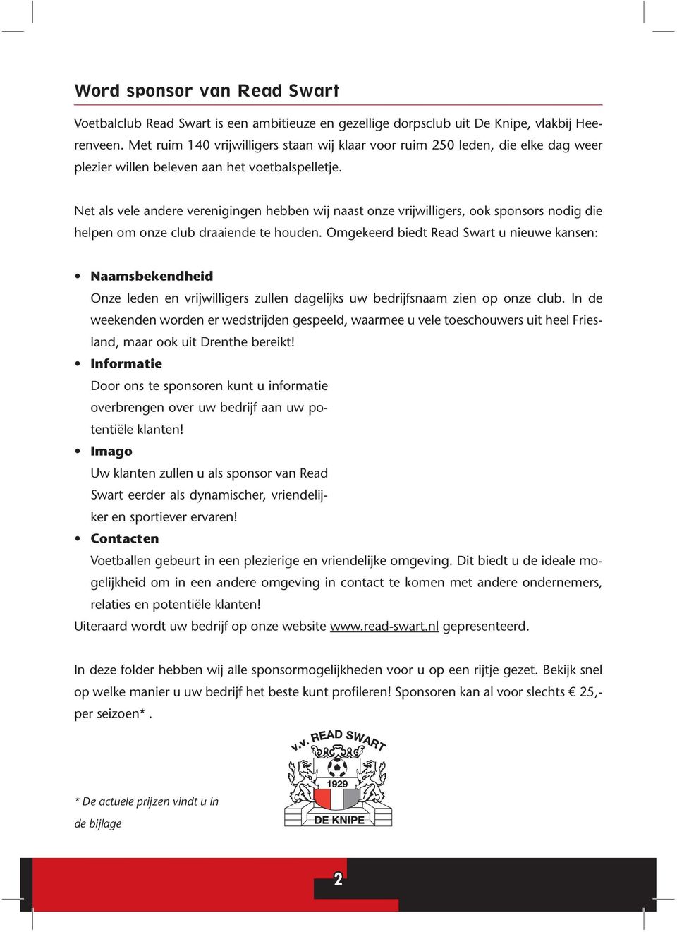 Net als vele andere verenigingen hebben wij naast onze vrijwilligers, ook sponsors nodig die helpen om onze club draaiende te houden.