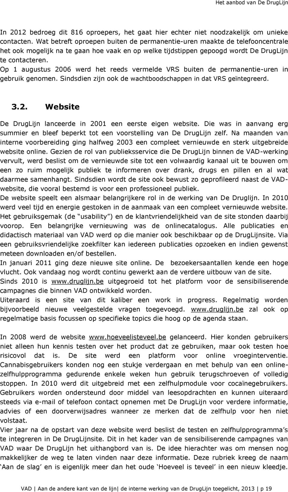 Op 1 augustus 2006 werd het reeds vermelde VRS buiten de permanentie-uren in gebruik genomen. Sindsdien zijn ook de wachtboodschappen in dat VRS geïntegreerd. 3.2. Website De DrugLijn lanceerde in 2001 een eerste eigen website.