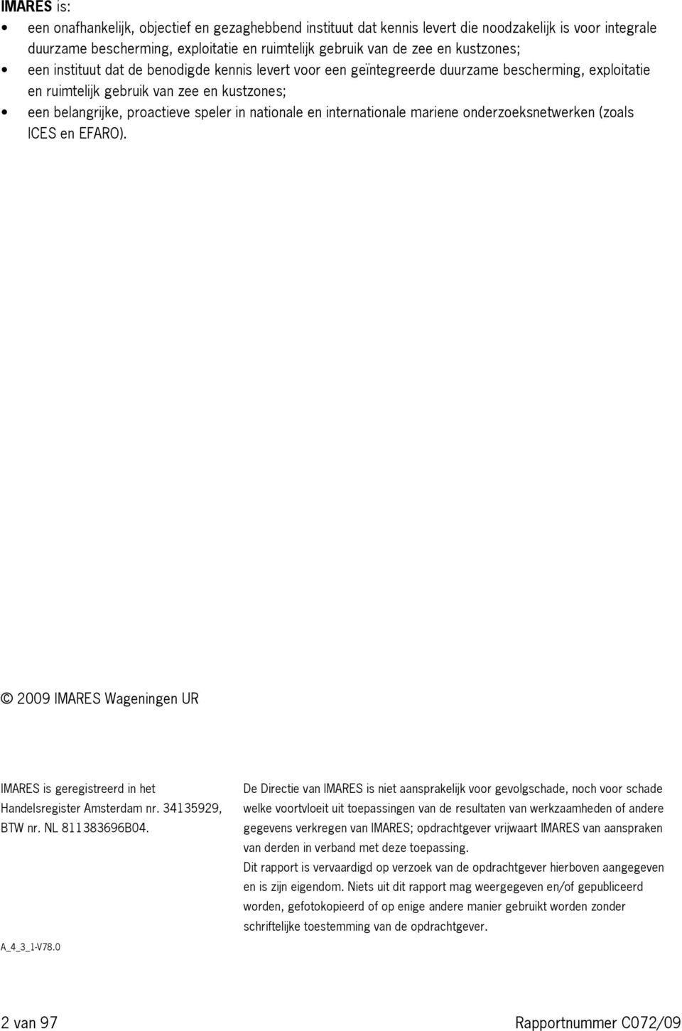 internationale mariene onderzoeksnetwerken (zoals ICES en EFARO). 2009 IMARES Wageningen UR IMARES is geregistreerd in het Handelsregister Amsterdam nr. 34135929, BTW nr. NL 811383696B04.