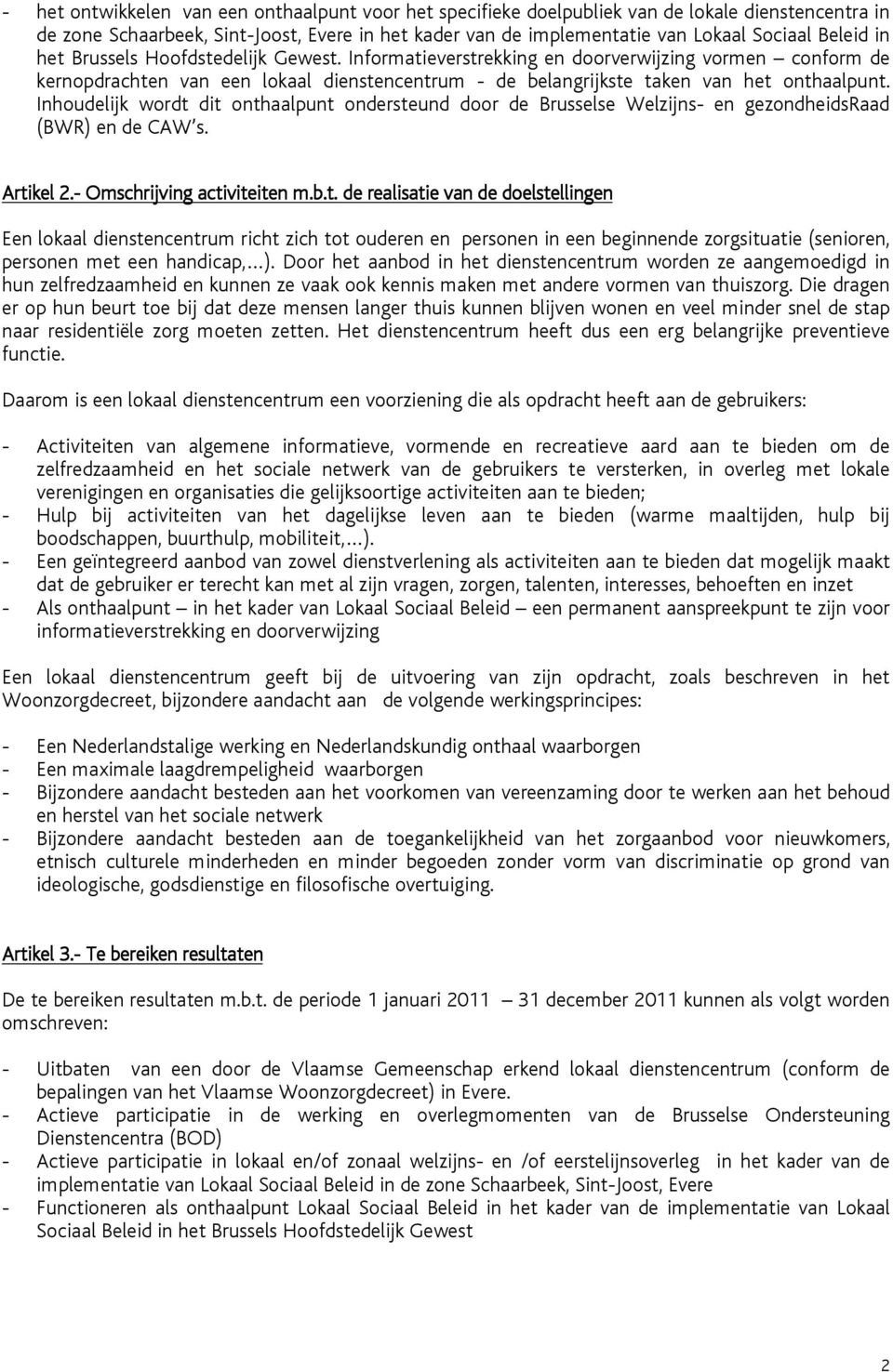 Inhoudelijk wordt dit onthaalpunt ondersteund door de Brusselse Welzijns- en gezondheidsraad (BWR) en de CAW s. Artikel 2.- Omschrijving activiteiten m.b.t. de realisatie van de doelstellingen Een lokaal dienstencentrum richt zich tot ouderen en personen in een beginnende zorgsituatie (senioren, personen met een handicap, ).