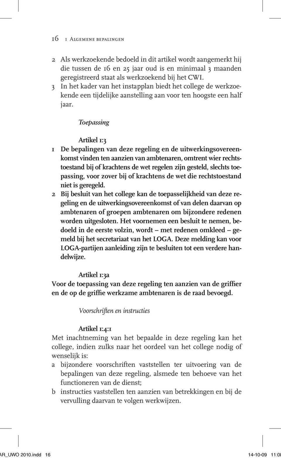 Toepassing Artikel 1:3 1 De bepalingen van deze regeling en de uitwerkingsovereenkomst vinden ten aanzien van ambtenaren, omtrent wier rechtstoestand bij of krachtens de wet regelen zijn gesteld,