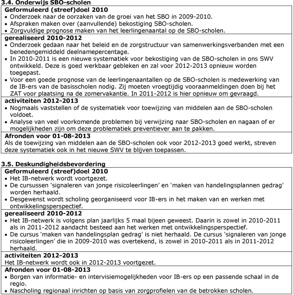 In 2010-2011 is een nieuwe systematiek voor bekostiging van de SBO-scholen in ons SWV ontwikkeld. Deze is goed werkbaar gebleken en zal voor 2012-2013 opnieuw worden toegepast.