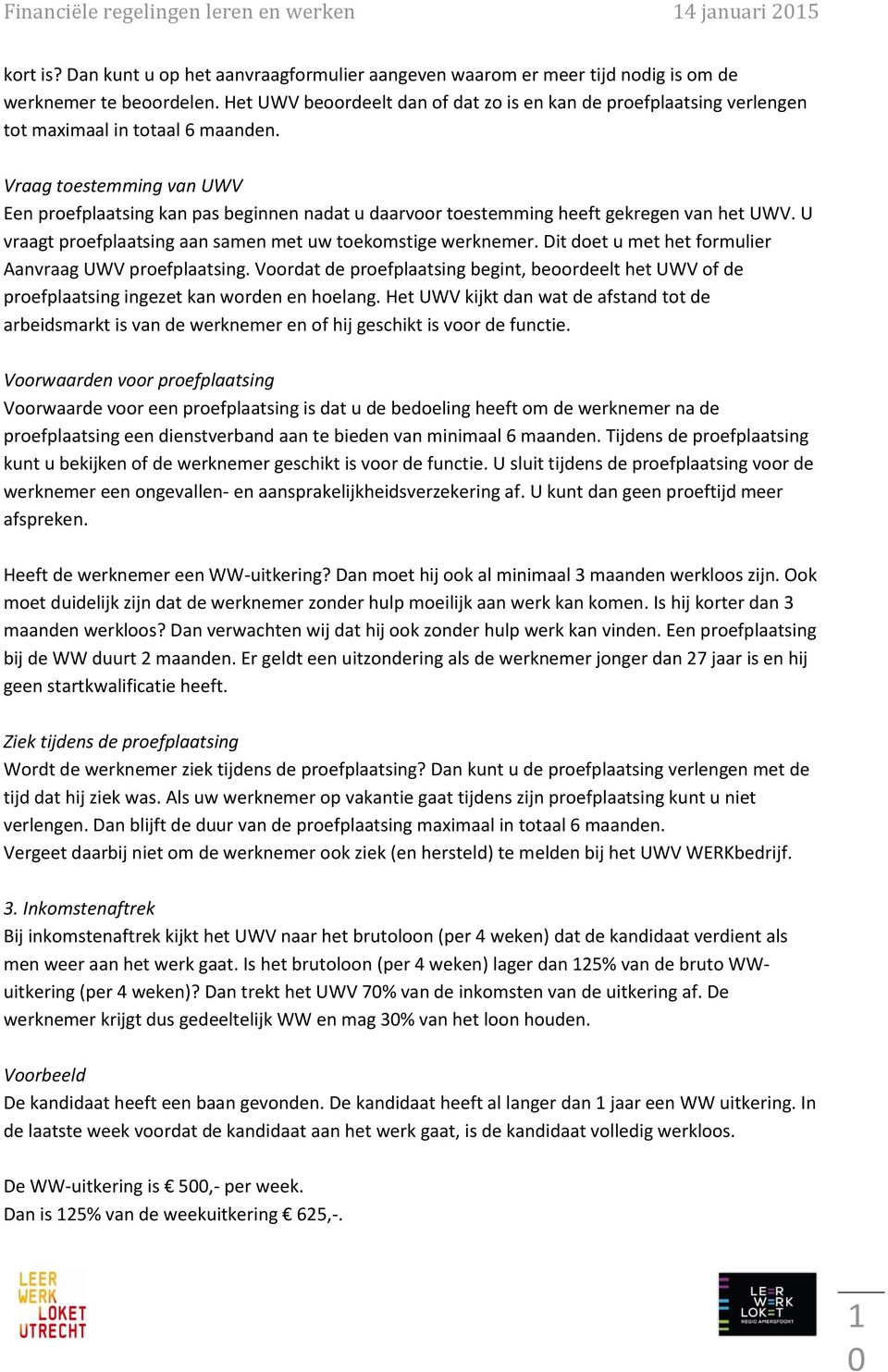 Vraag toestemming van UWV Een proefplaatsing kan pas beginnen nadat u daarvoor toestemming heeft gekregen van het UWV. U vraagt proefplaatsing aan samen met uw toekomstige werknemer.