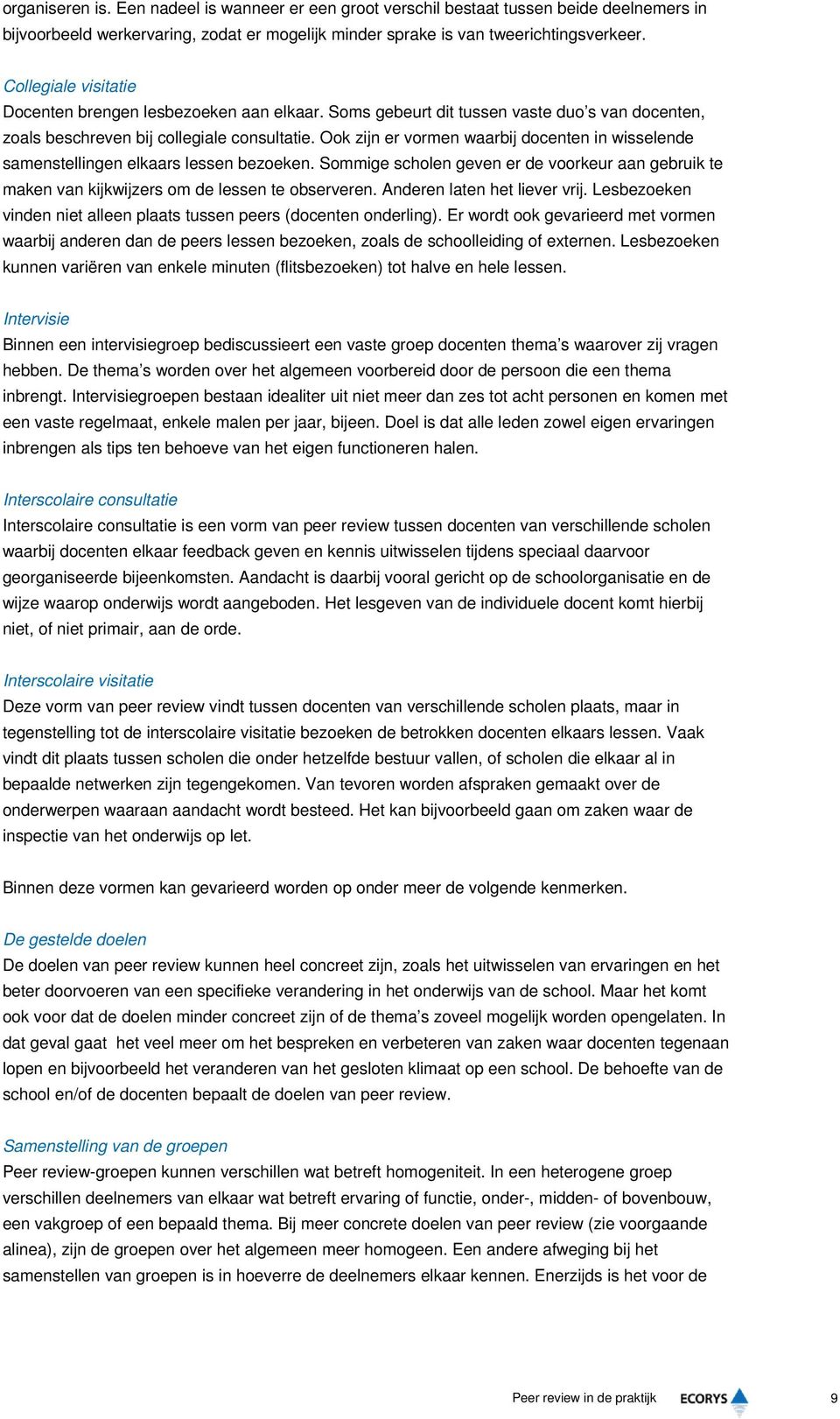 Ook zijn er vormen waarbij docenten in wisselende samenstellingen elkaars lessen bezoeken. Sommige scholen geven er de voorkeur aan gebruik te maken van kijkwijzers om de lessen te observeren.