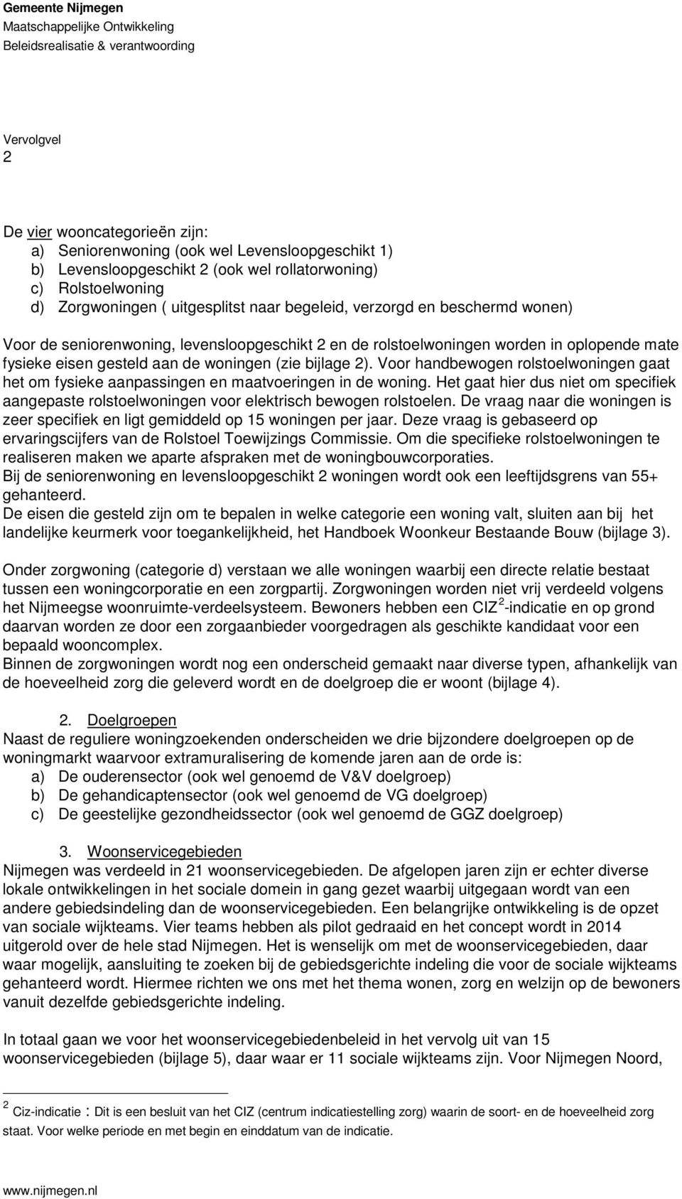 oplopende mate fysieke eisen gesteld aan de woningen (zie bijlage 2). Voor handbewogen rolstoelwoningen gaat het om fysieke aanpassingen en maatvoeringen in de woning.