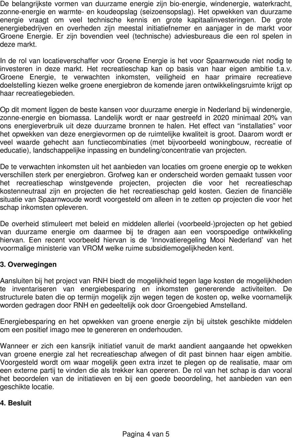 De grote energiebedrijven en overheden zijn meestal initiatiefnemer en aanjager in de markt voor Groene Energie. Er zijn bovendien veel (technische) adviesbureaus die een rol spelen in deze markt.