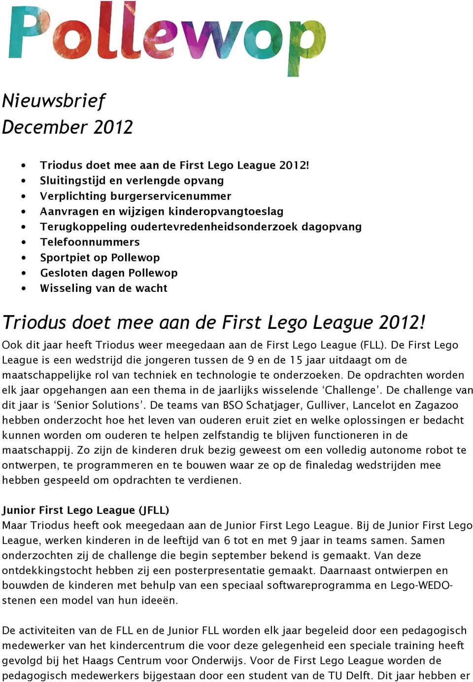 Gesloten dagen Pollewop Wisseling van de wacht Triodus doet mee aan de First Lego League 2012! Ook dit jaar heeft Triodus weer meegedaan aan de First Lego League (FLL).